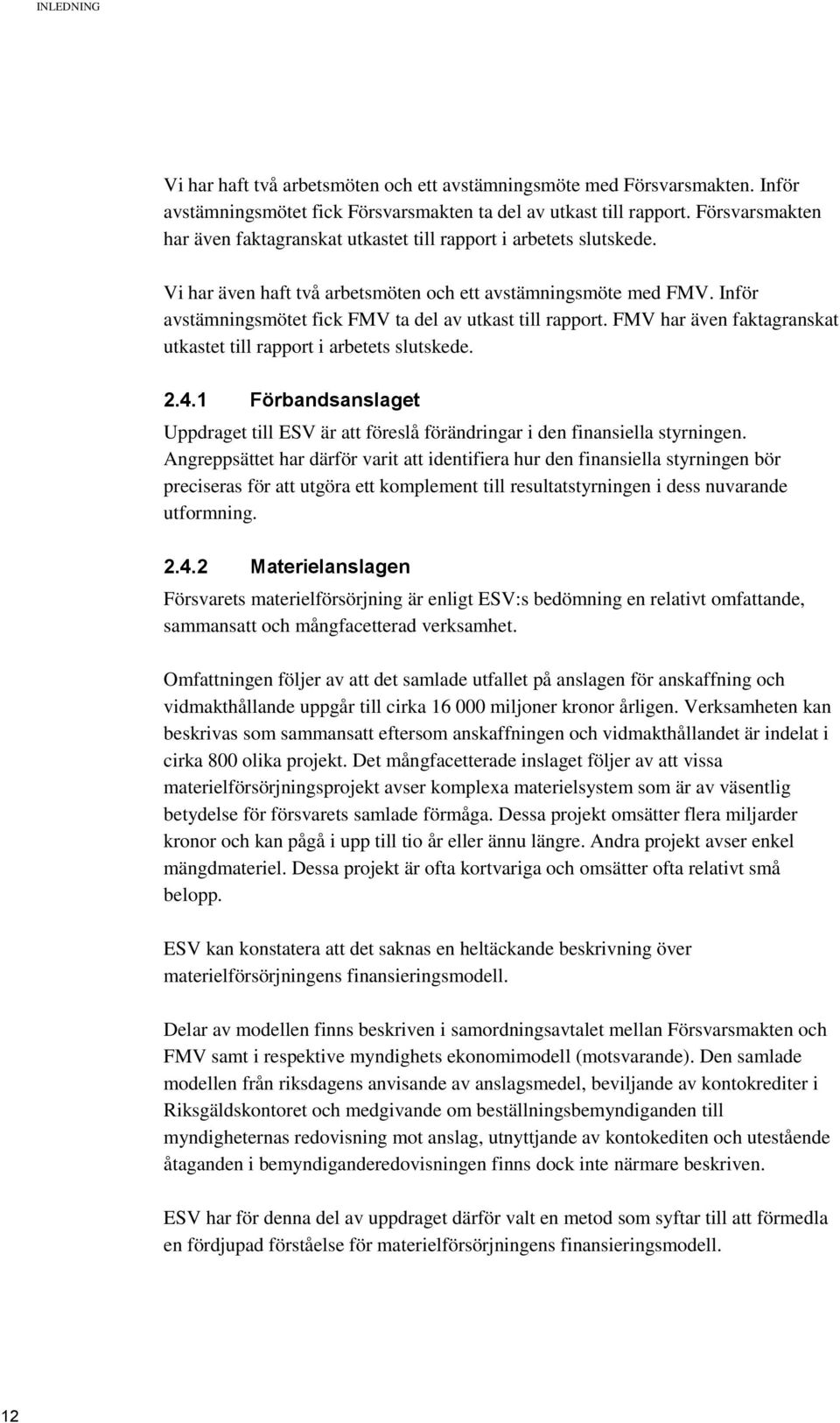 Inför avstämningsmötet fick FMV ta del av utkast till rapport. FMV har även faktagranskat utkastet till rapport i arbetets slutskede. 2.4.