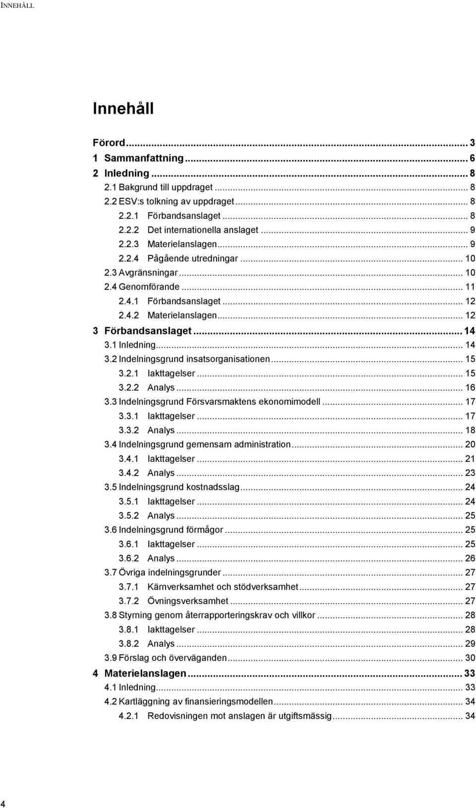 1 Inledning... 14 3.2 Indelningsgrund insatsorganisationen... 15 3.2.1 Iakttagelser... 15 3.2.2 Analys... 16 3.3 Indelningsgrund Försvarsmaktens ekonomimodell... 17 3.3.1 Iakttagelser... 17 3.3.2 Analys... 18 3.