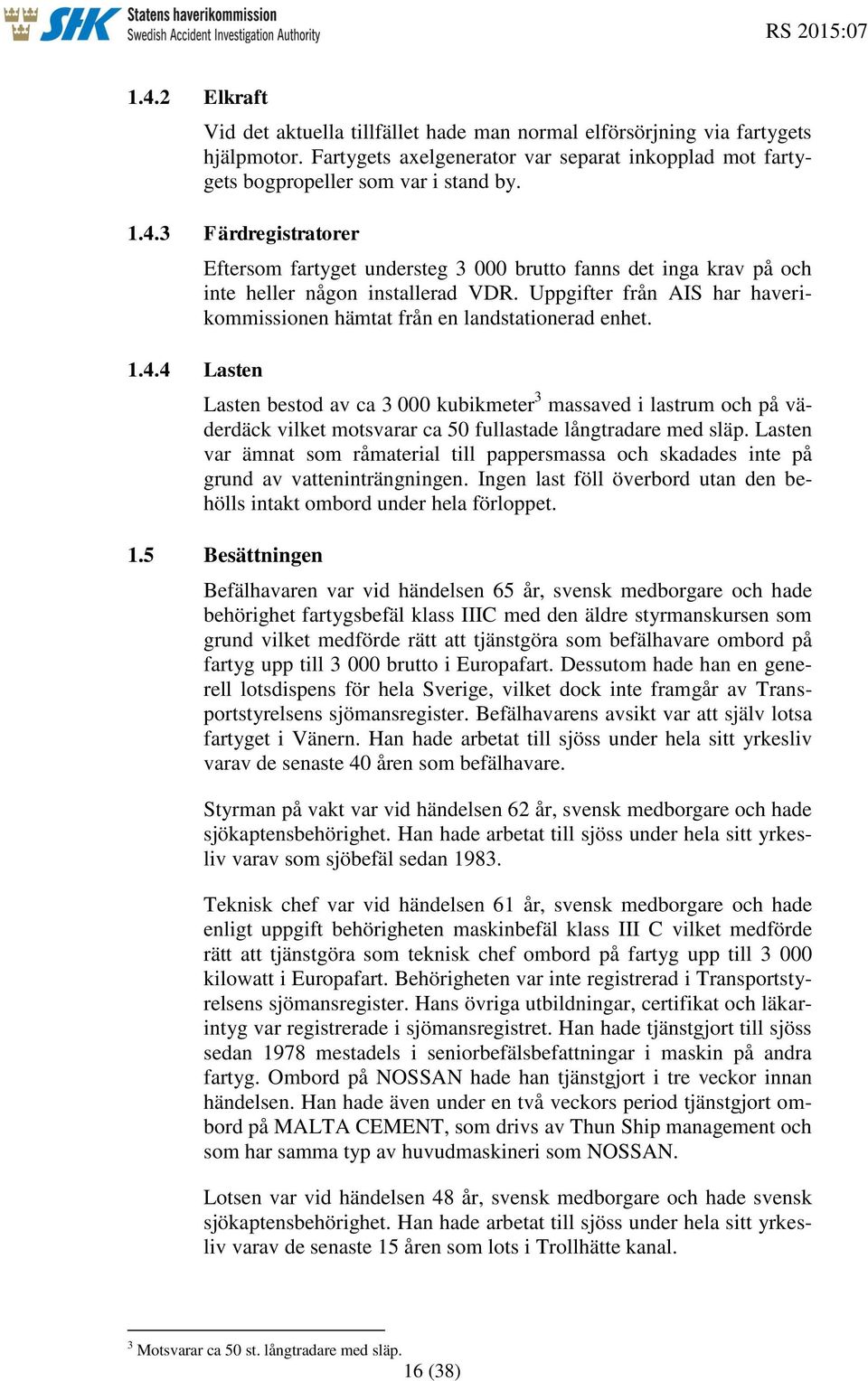 Lasten bestod av ca 3 000 kubikmeter 3 massaved i lastrum och på väderdäck vilket motsvarar ca 50 fullastade långtradare med släp.