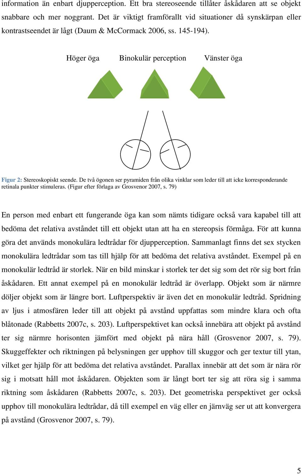 De två ögonen ser pyramiden från olika vinklar som leder till att icke korresponderande retinala punkter stimuleras. (Figur efter förlaga av Grosvenor 2007, s.