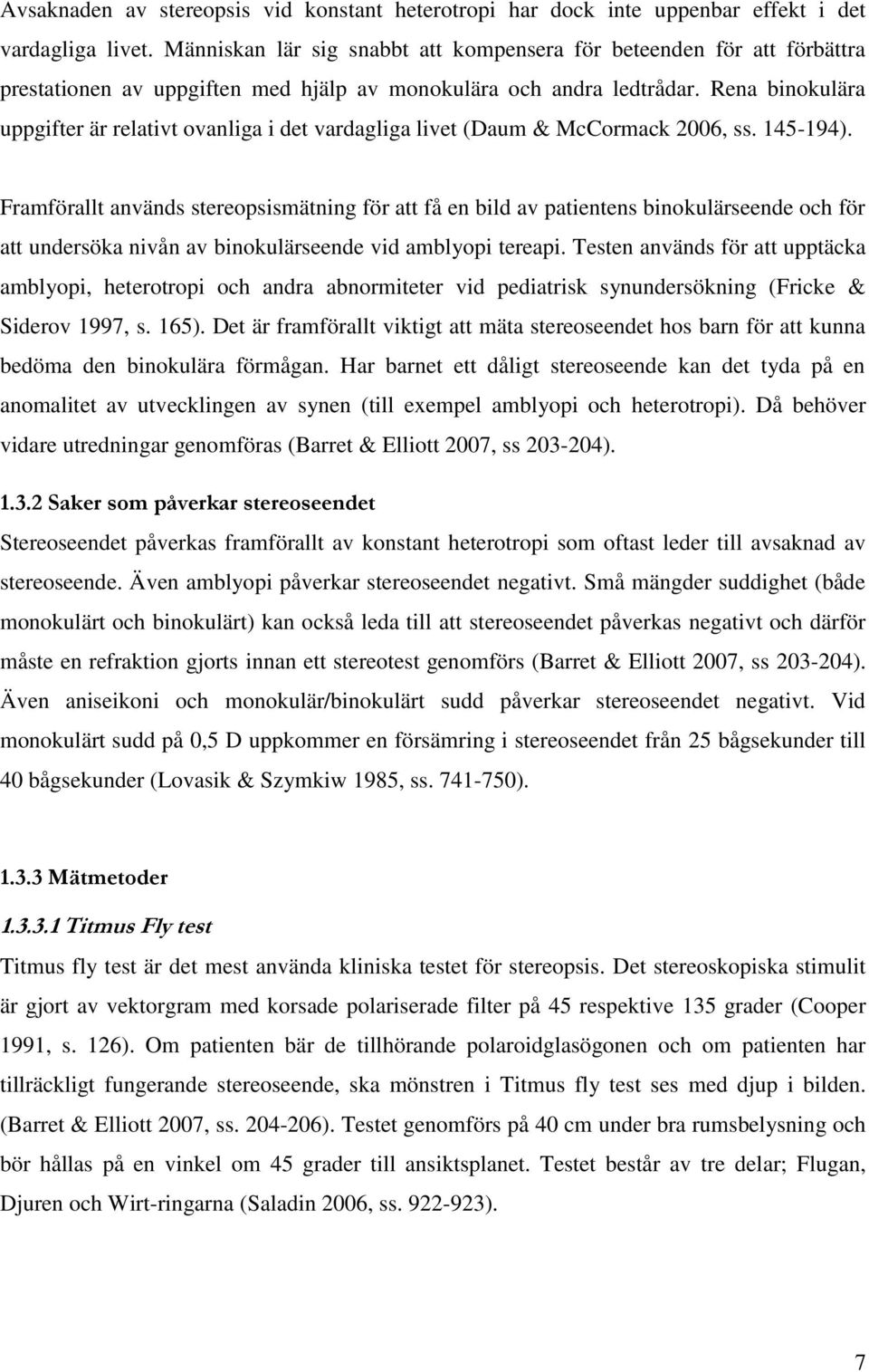 Rena binokulära uppgifter är relativt ovanliga i det vardagliga livet (Daum & McCormack 2006, ss. 145-194).