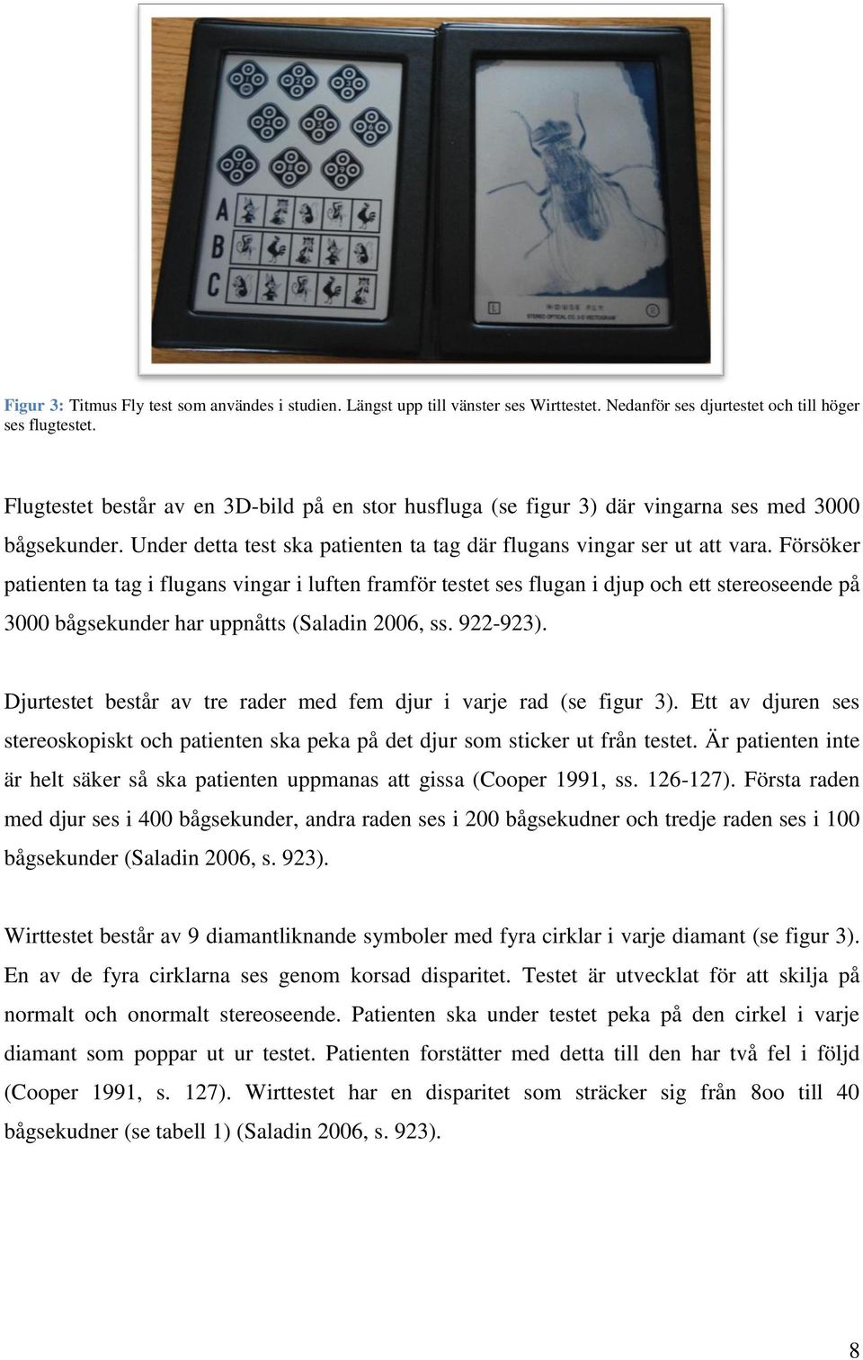 Försöker patienten ta tag i flugans vingar i luften framför testet ses flugan i djup och ett stereoseende på 3000 bågsekunder har uppnåtts (Saladin 2006, ss. 922-923).