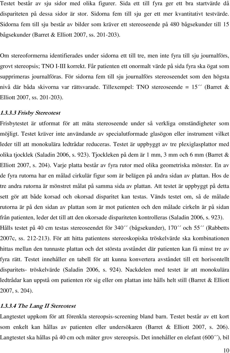 Om stereoformerna identifierades under sidorna ett till tre, men inte fyra till sju journalförs, grovt stereopsis; TNO I-III korrekt.
