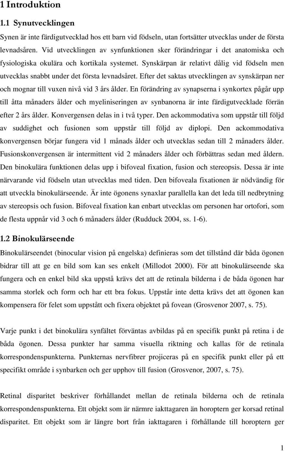 Synskärpan är relativt dålig vid födseln men utvecklas snabbt under det första levnadsåret. Efter det saktas utvecklingen av synskärpan ner och mognar till vuxen nivå vid 3 års ålder.