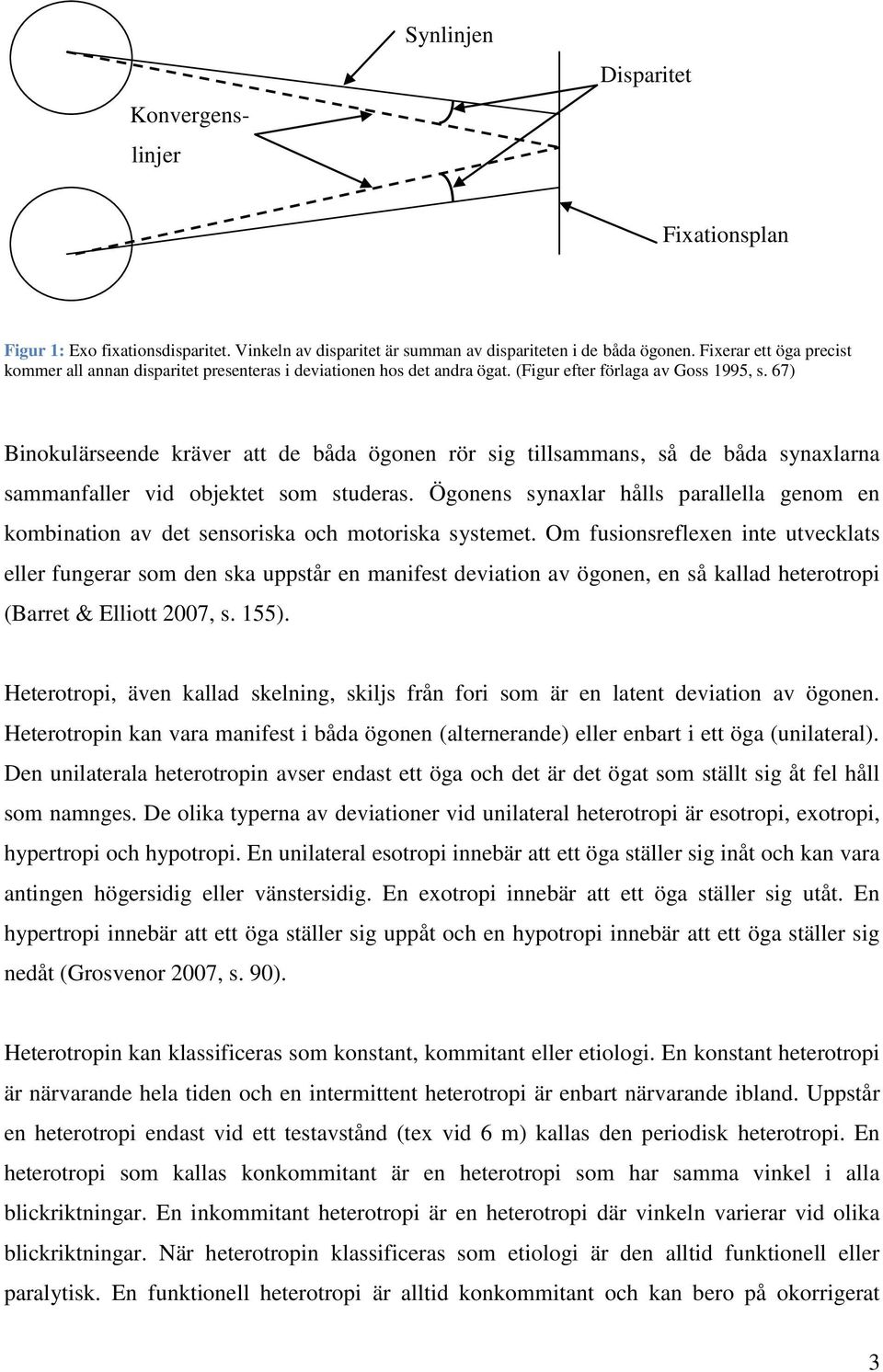 67) Binokulärseende kräver att de båda ögonen rör sig tillsammans, så de båda synaxlarna sammanfaller vid objektet som studeras.