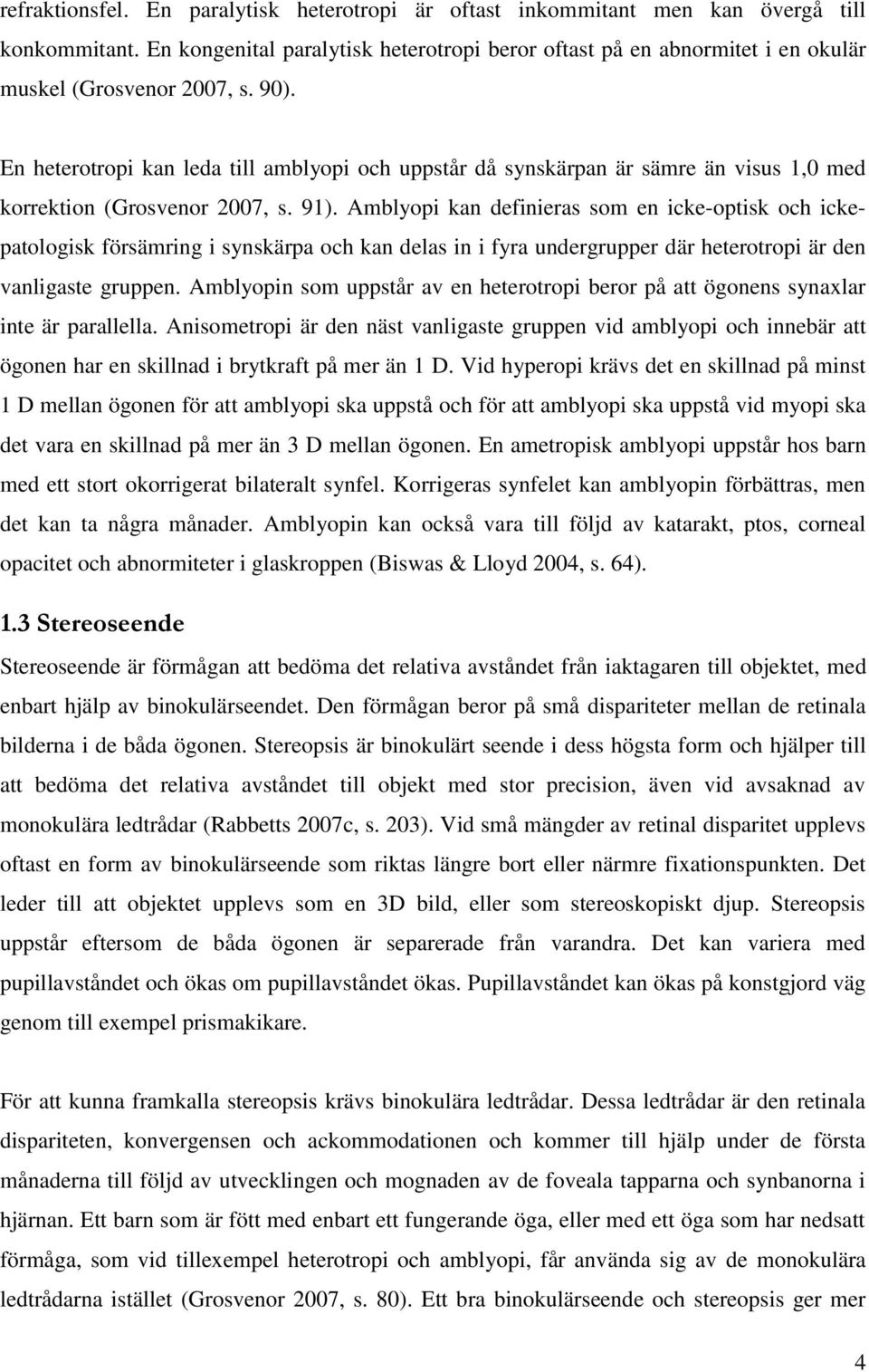 En heterotropi kan leda till amblyopi och uppstår då synskärpan är sämre än visus 1,0 med korrektion (Grosvenor 2007, s. 91).