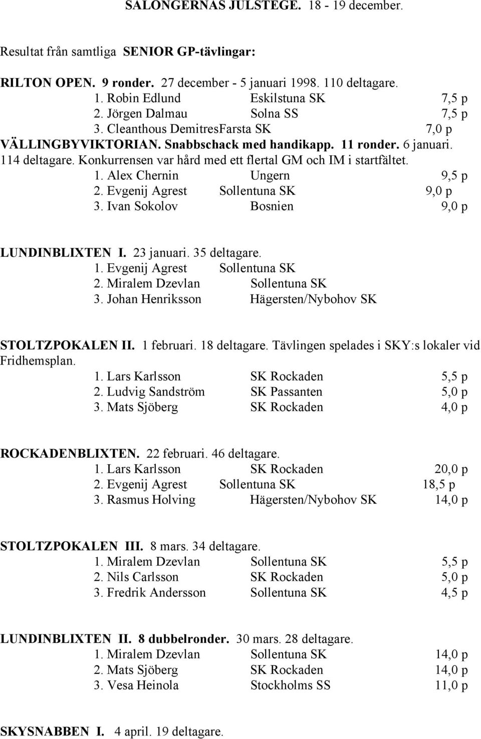 Konkurrensen var hård med ett flertal GM och IM i startfältet. 1. Alex Chernin Ungern 9,5 p 2. Evgenij Agrest Sollentuna SK 9,0 p 3. Ivan Sokolov Bosnien 9,0 p LUNDINBLIXTEN I. 23 januari.