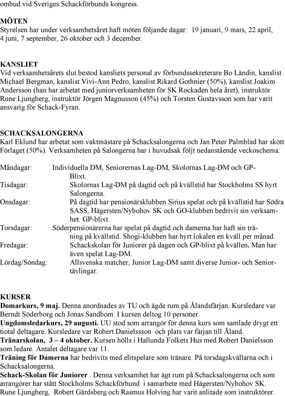 Andersson (han har arbetat med juniorverksamheten för SK Rockaden hela året), instruktör Rune Ljungberg, instruktör Jörgen Magnusson (45%) och Torsten Gustavsson som har varit ansvarig för