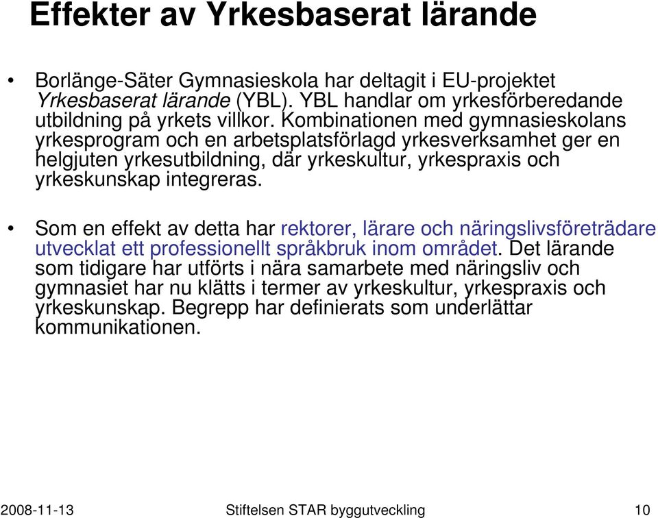 Som en effekt av detta har rektorer, lärare och näringslivsföreträdare utvecklat ett professionellt språkbruk inom området.