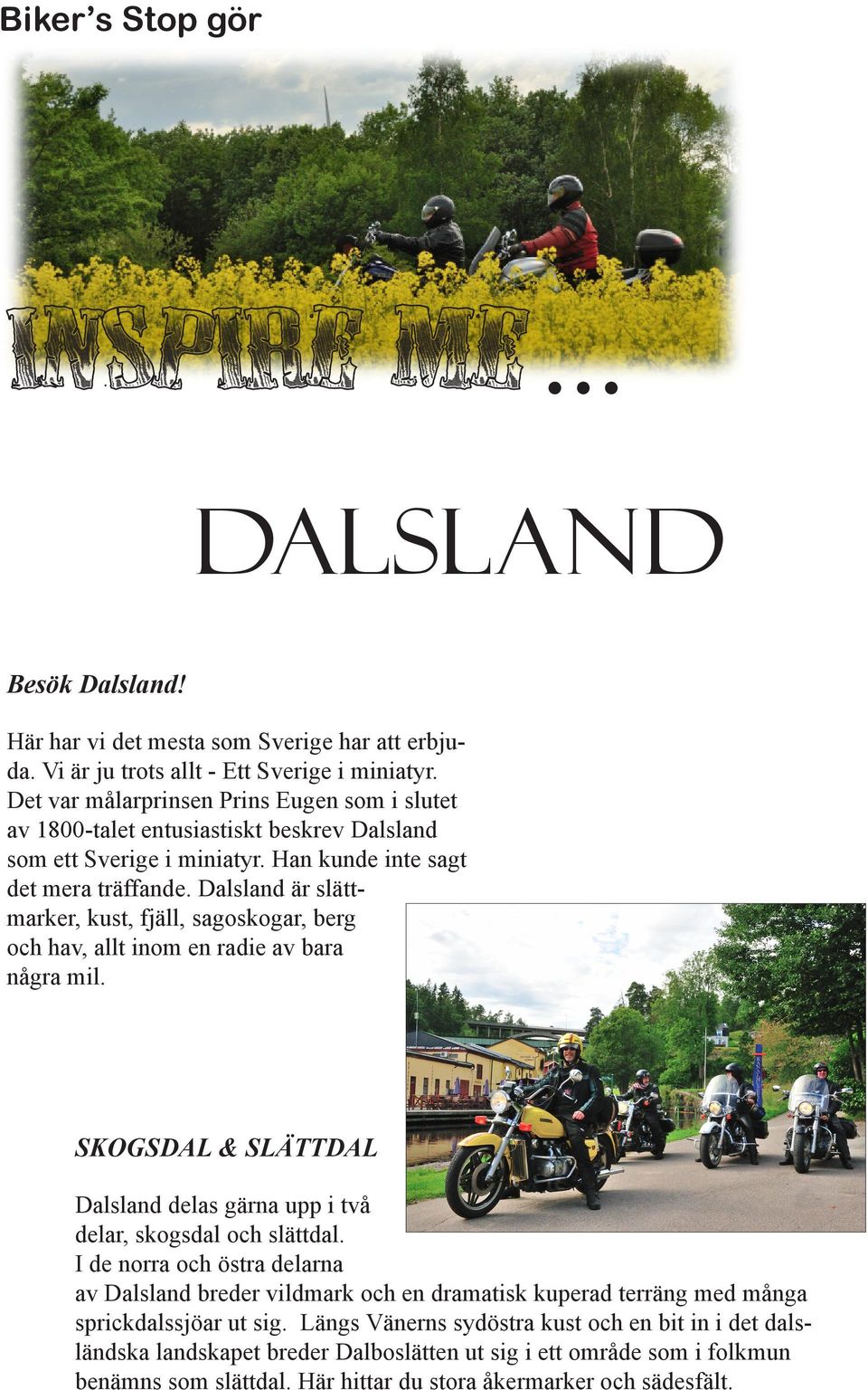 Dalsland är slättmarker, kust, fjäll, sagoskogar, berg och hav, allt inom en radie av bara några mil. SKOGSDAL & SLÄTTDAL Dalsland delas gärna upp i två delar, skogsdal och slättdal.