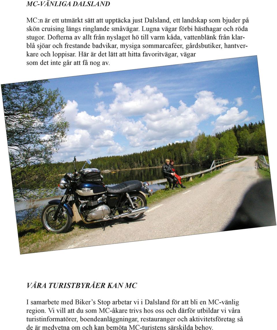 Här är det lätt att hitta favoritvägar, vägar som det inte går att få nog av. VÅRA TURISTBYRÅER KAN MC I samarbete med Biker s Stop arbetar vi i Dalsland för att bli en MC-vänlig region.