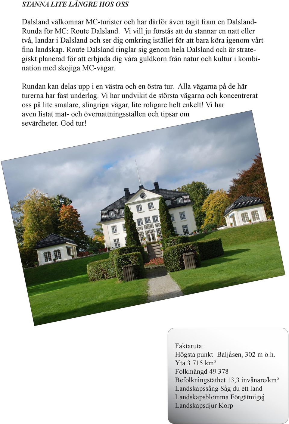 Route Dalsland ringlar sig genom hela Dalsland och är strategiskt planerad för att erbjuda dig våra guldkorn från natur och kultur i kombination med skojiga MC-vägar.