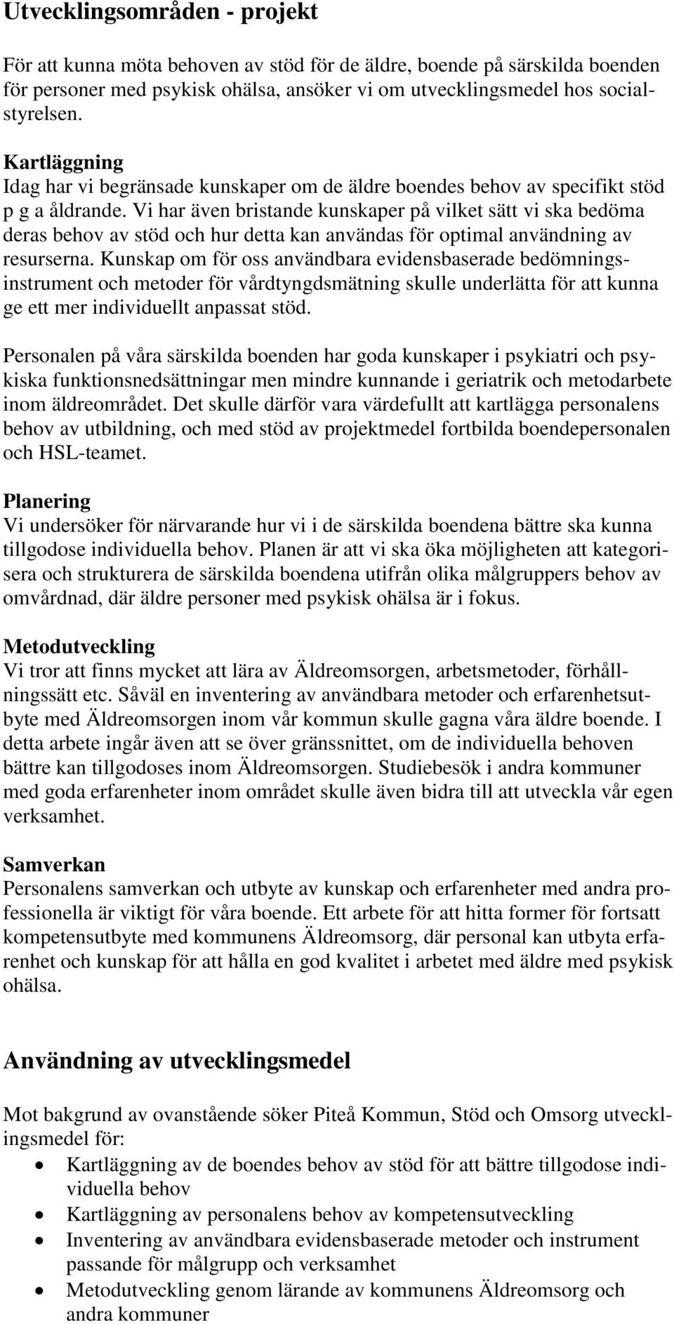 Vi har även bristande kunskaper på vilket sätt vi ska bedöma deras behov av stöd och hur detta kan användas för optimal användning av resurserna.