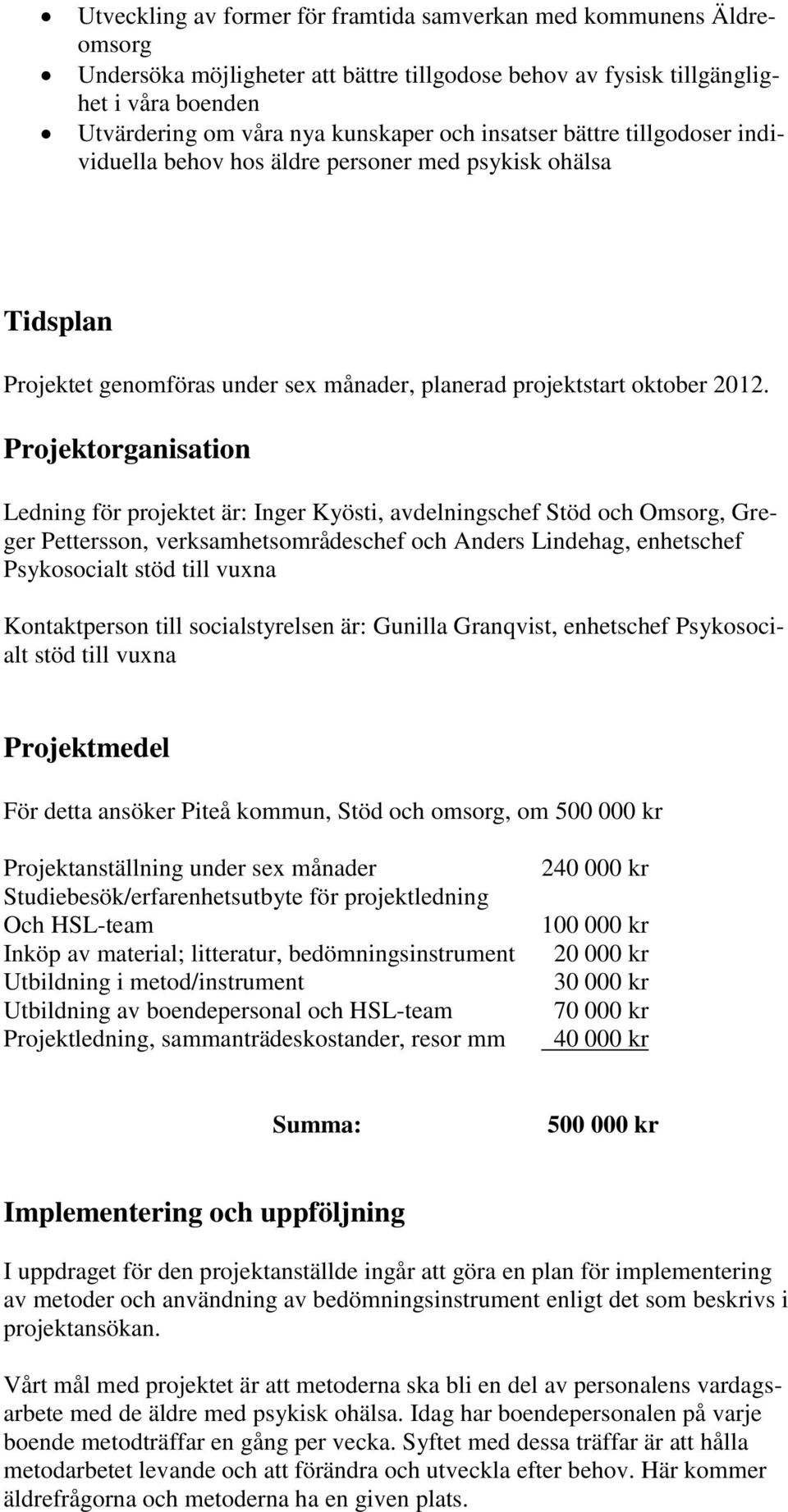 Projektorganisation Ledning för projektet är: Inger Kyösti, avdelningschef Stöd och Omsorg, Greger Pettersson, verksamhetsområdeschef och Anders Lindehag, enhetschef Psykosocialt stöd till vuxna