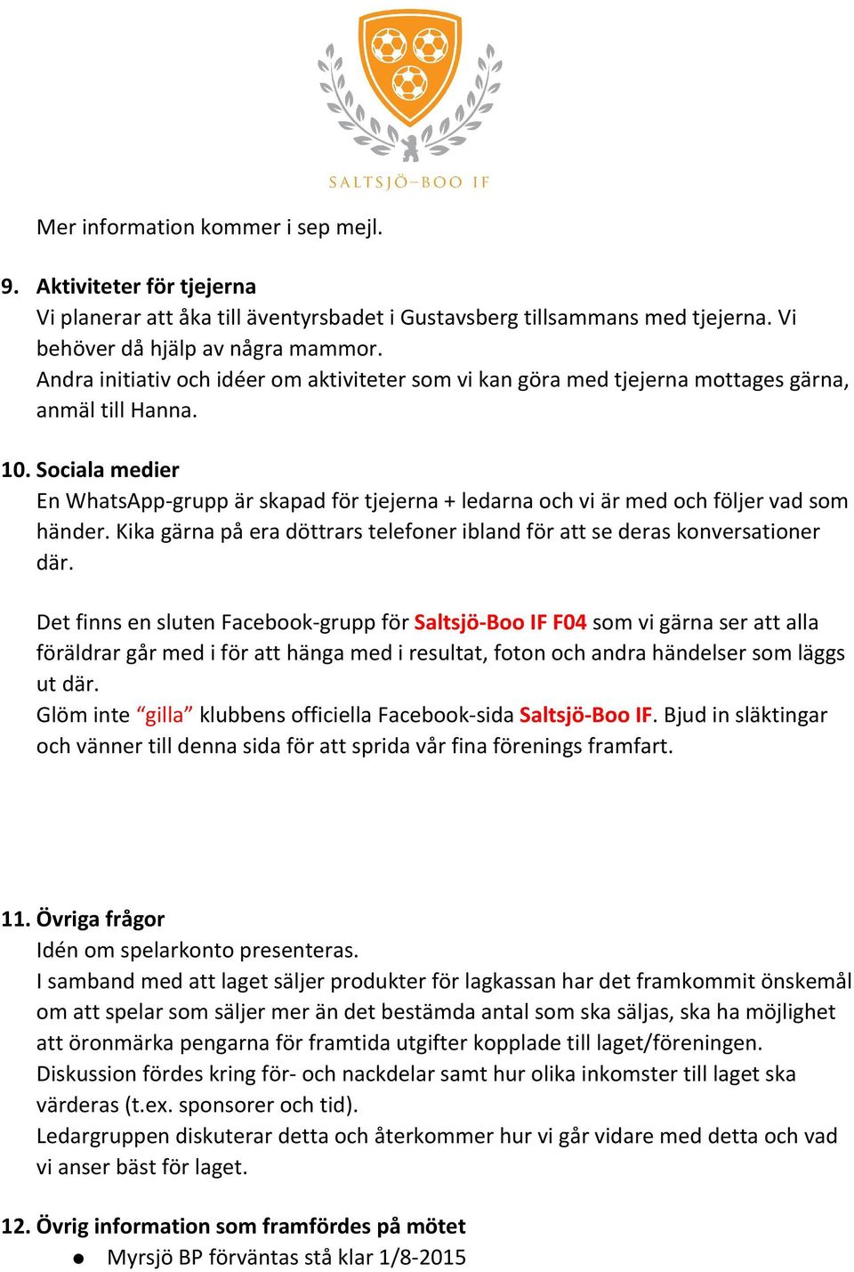 Sociala medier En WhatsApp grupp är skapad för tjejerna + ledarna och vi är med och följer vad som händer. Kika gärna på era döttrars telefoner ibland för att se deras konversationer där.