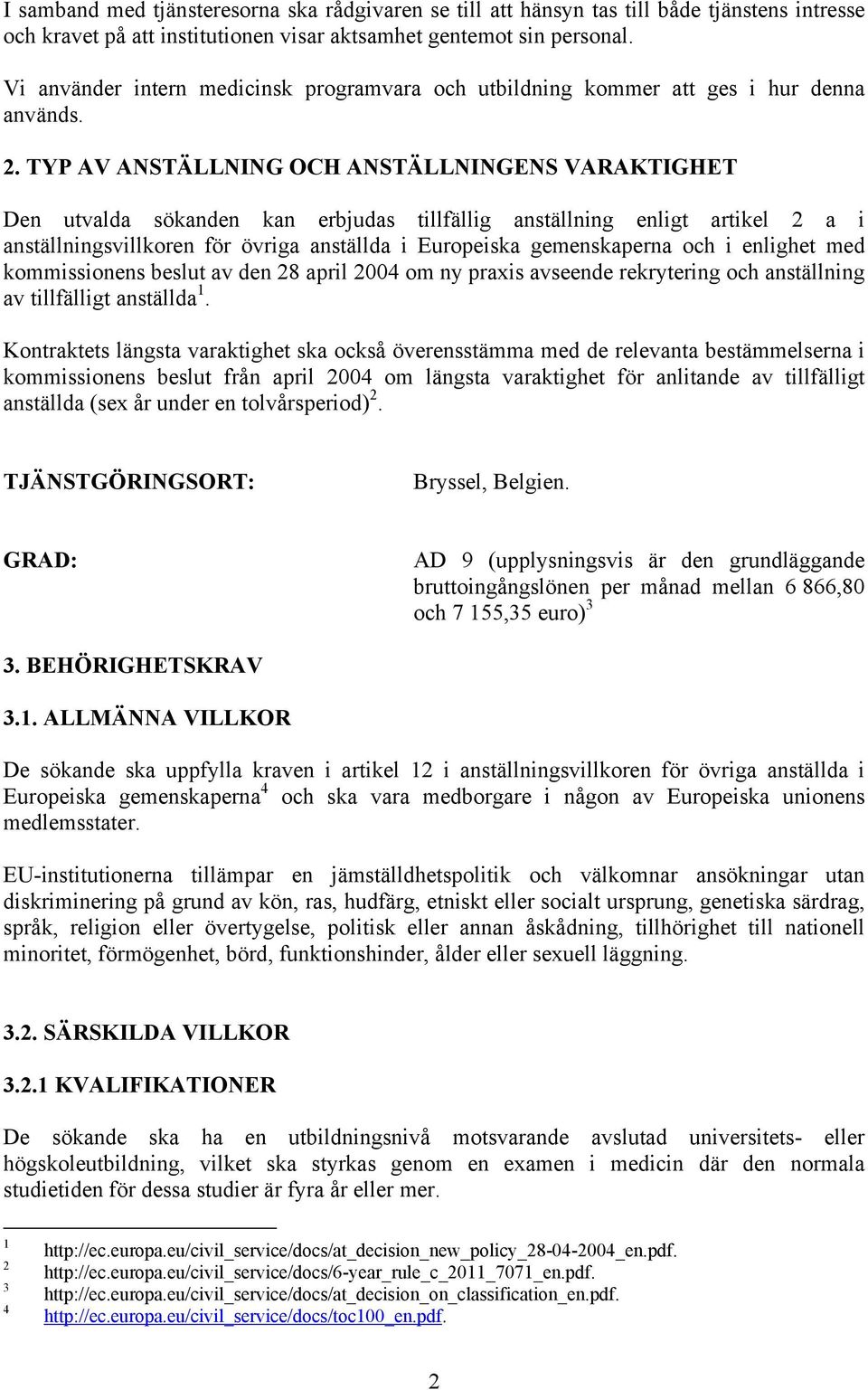 TYP AV ANSTÄLLNING OCH ANSTÄLLNINGENS VARAKTIGHET Den utvalda sökanden kan erbjudas tillfällig anställning enligt artikel 2 a i anställningsvillkoren för övriga anställda i Europeiska gemenskaperna