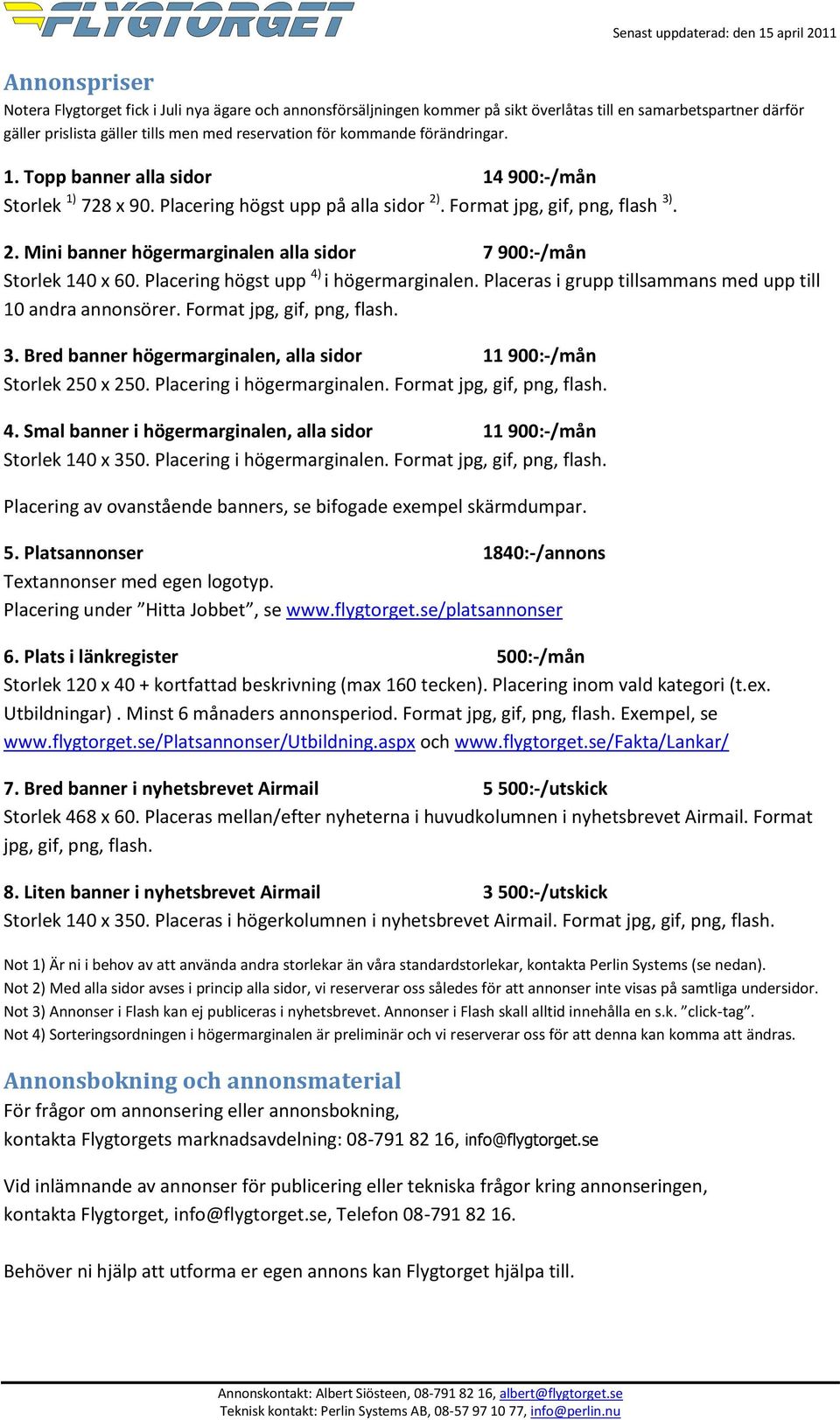 Placering högst upp 4) i högermarginalen. Placeras i grupp tillsammans med upp till 10 andra annonsörer. Format jpg, gif, png, flash. 3.