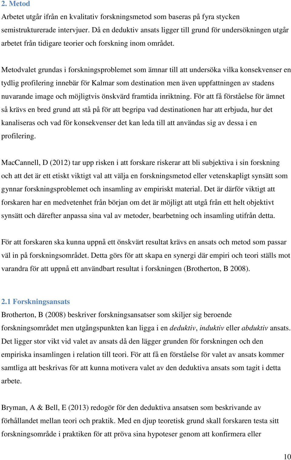 Metodvalet grundas i forskningsproblemet som ämnar till att undersöka vilka konsekvenser en tydlig profilering innebär för Kalmar som destination men även uppfattningen av stadens nuvarande image och