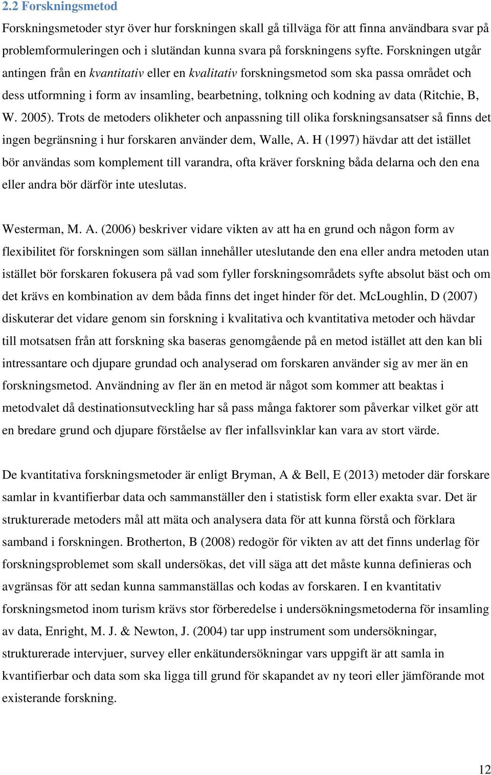 B, W. 2005). Trots de metoders olikheter och anpassning till olika forskningsansatser så finns det ingen begränsning i hur forskaren använder dem, Walle, A.