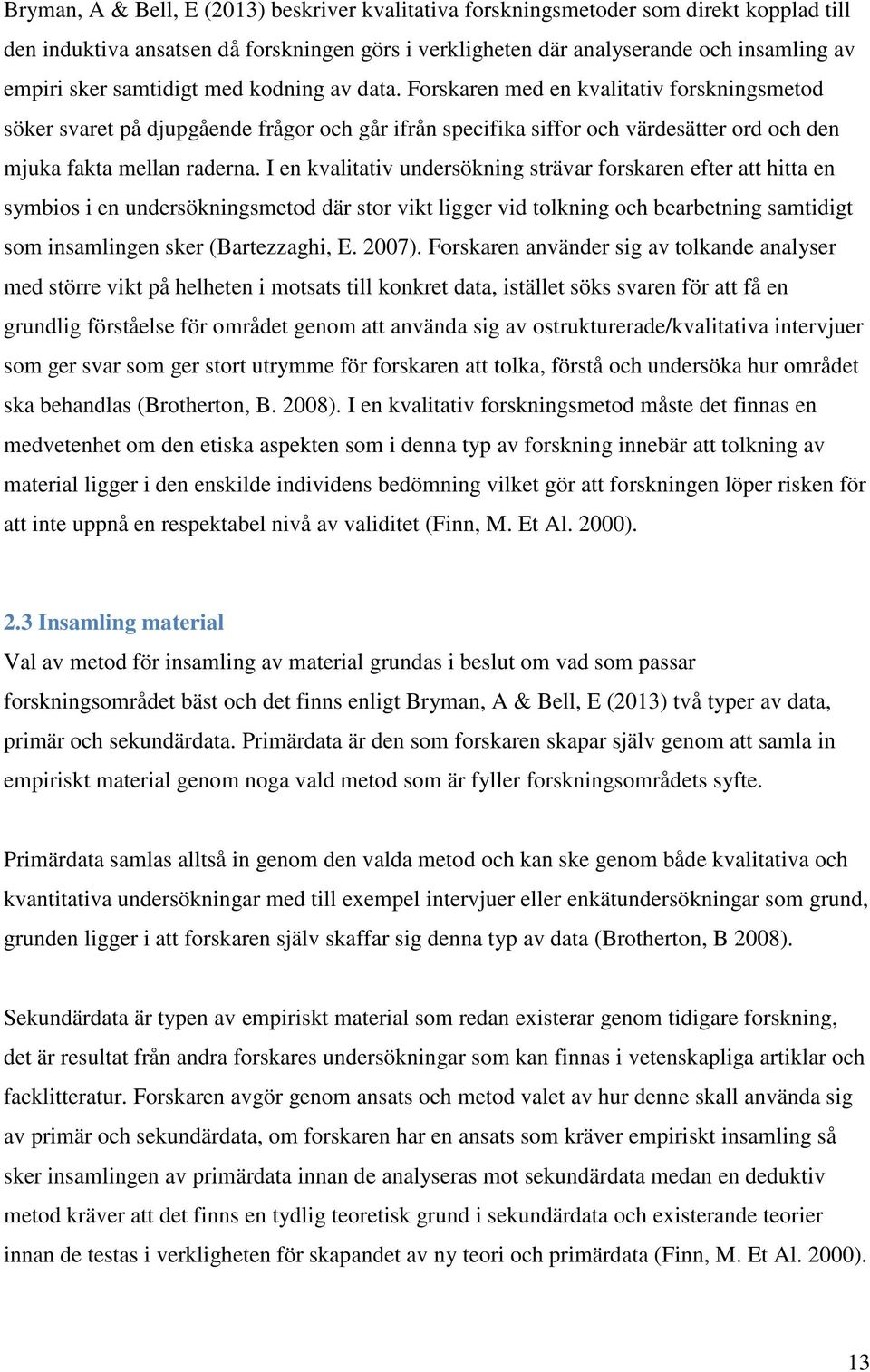 I en kvalitativ undersökning strävar forskaren efter att hitta en symbios i en undersökningsmetod där stor vikt ligger vid tolkning och bearbetning samtidigt som insamlingen sker (Bartezzaghi, E.