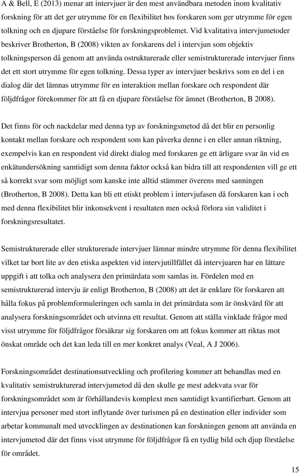 Vid kvalitativa intervjumetoder beskriver Brotherton, B (2008) vikten av forskarens del i intervjun som objektiv tolkningsperson då genom att använda ostrukturerade eller semistrukturerade intervjuer