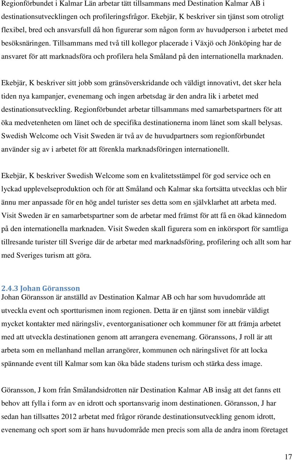 Tillsammans med två till kollegor placerade i Växjö och Jönköping har de ansvaret för att marknadsföra och profilera hela Småland på den internationella marknaden.
