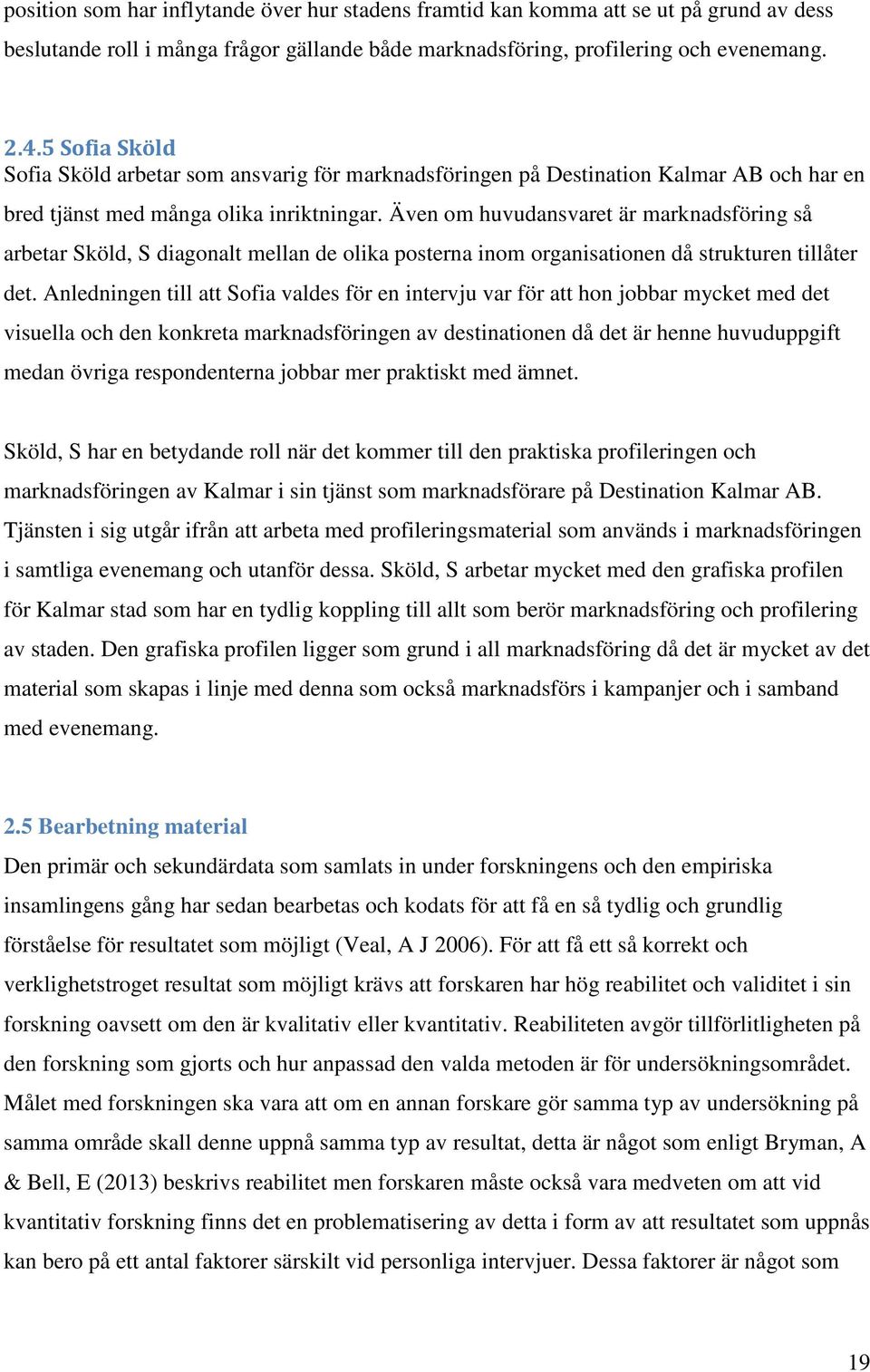Även om huvudansvaret är marknadsföring så arbetar Sköld, S diagonalt mellan de olika posterna inom organisationen då strukturen tillåter det.