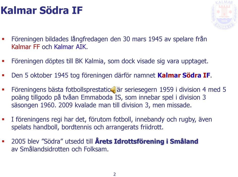 Föreningens bästa fotbollsprestation är seriesegern 1959 i division 4 med 5 poäng tillgodo på tvåan Emmaboda IS, som innebar spel i division 3 säsongen 1960.