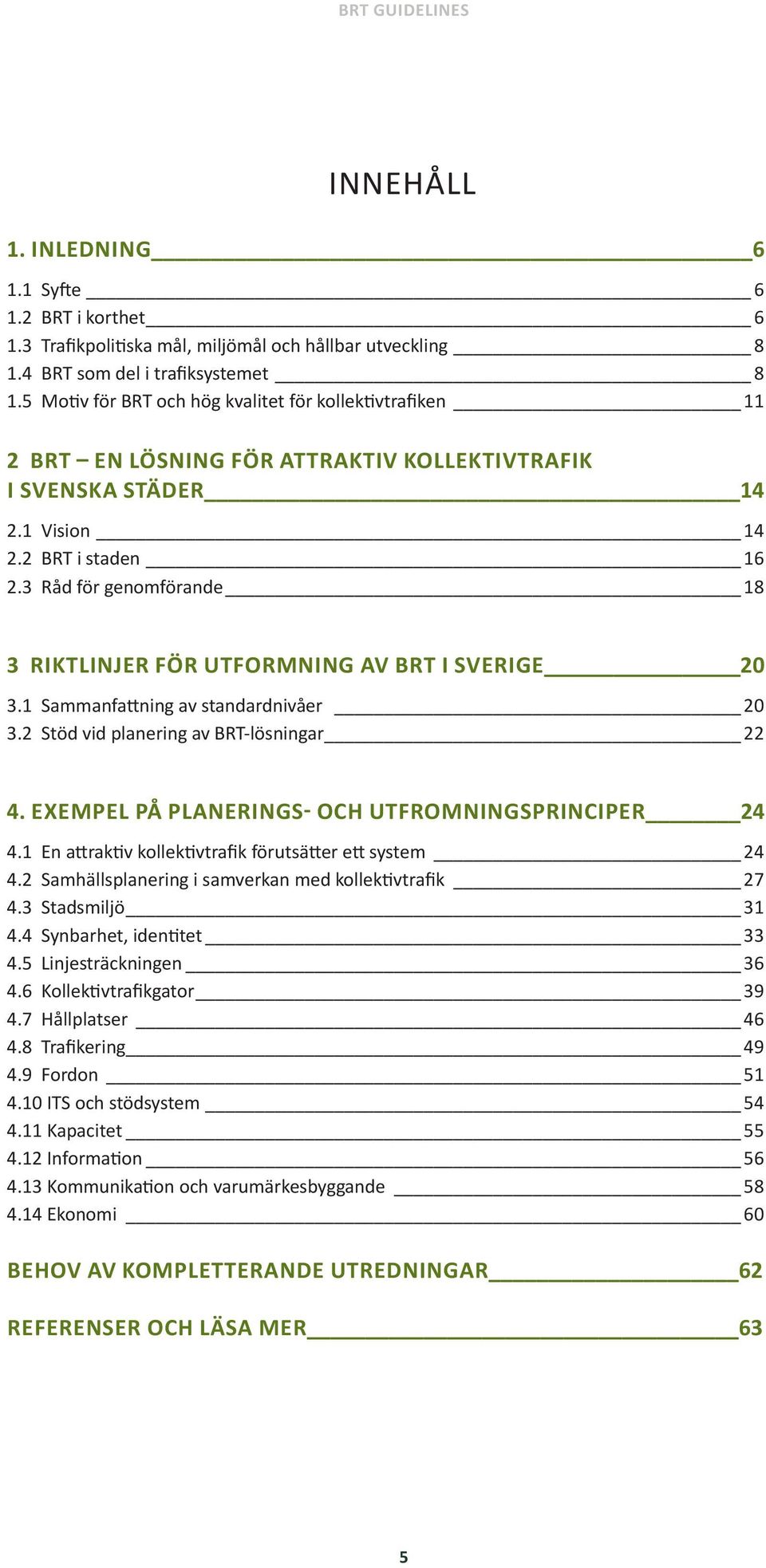 3 Råd för genomförande 18 3 RIKTLINJER FÖR UTFORMNING AV BRT I SVERIGE 20 3.1 Sammanfattning av standardnivåer 20 3.2 Stöd vid planering av BRT-lösningar 22 4.