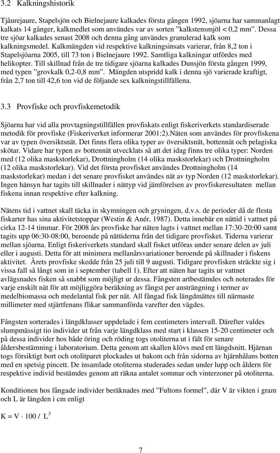 Kalkmängden vid respektive kalkningsinsats varierar, från 8,2 ton i Stapelsjöarna 2005, till 73 ton i Bielnejaure 1992. Samtliga kalkningar utfördes med helikopter.