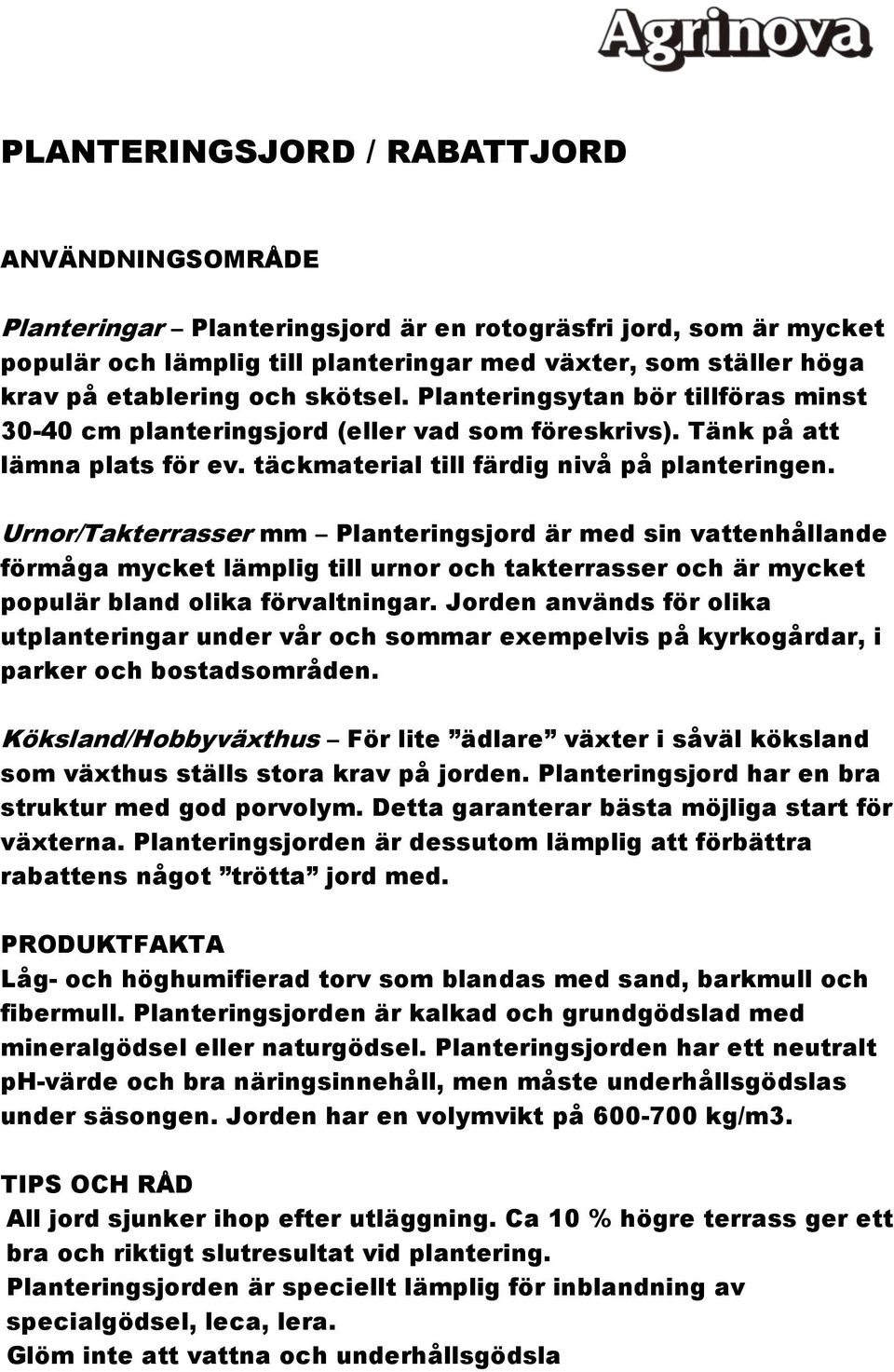 Urnor/Takterrasser mm Planteringsjord är med sin vattenhållande förmåga mycket lämplig till urnor och takterrasser och är mycket populär bland olika förvaltningar.
