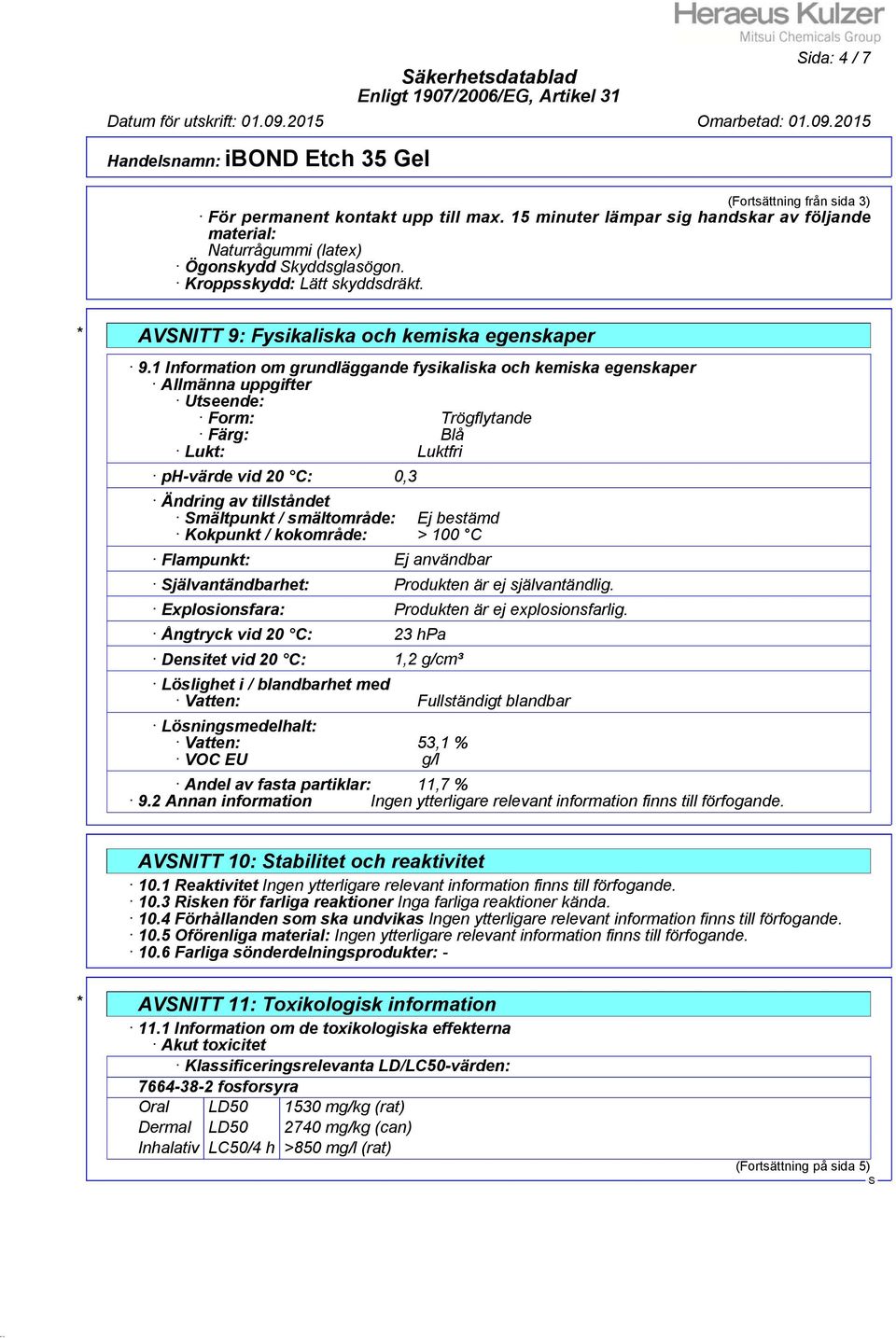 1 Information om grundläggande fysikaliska och kemiska egenskaper Allmänna uppgifter Utseende: Form: Trögflytande Färg: Blå Lukt: Luktfri ph-värde vid 20 C: 0,3 Ändring av tillståndet mältpunkt /