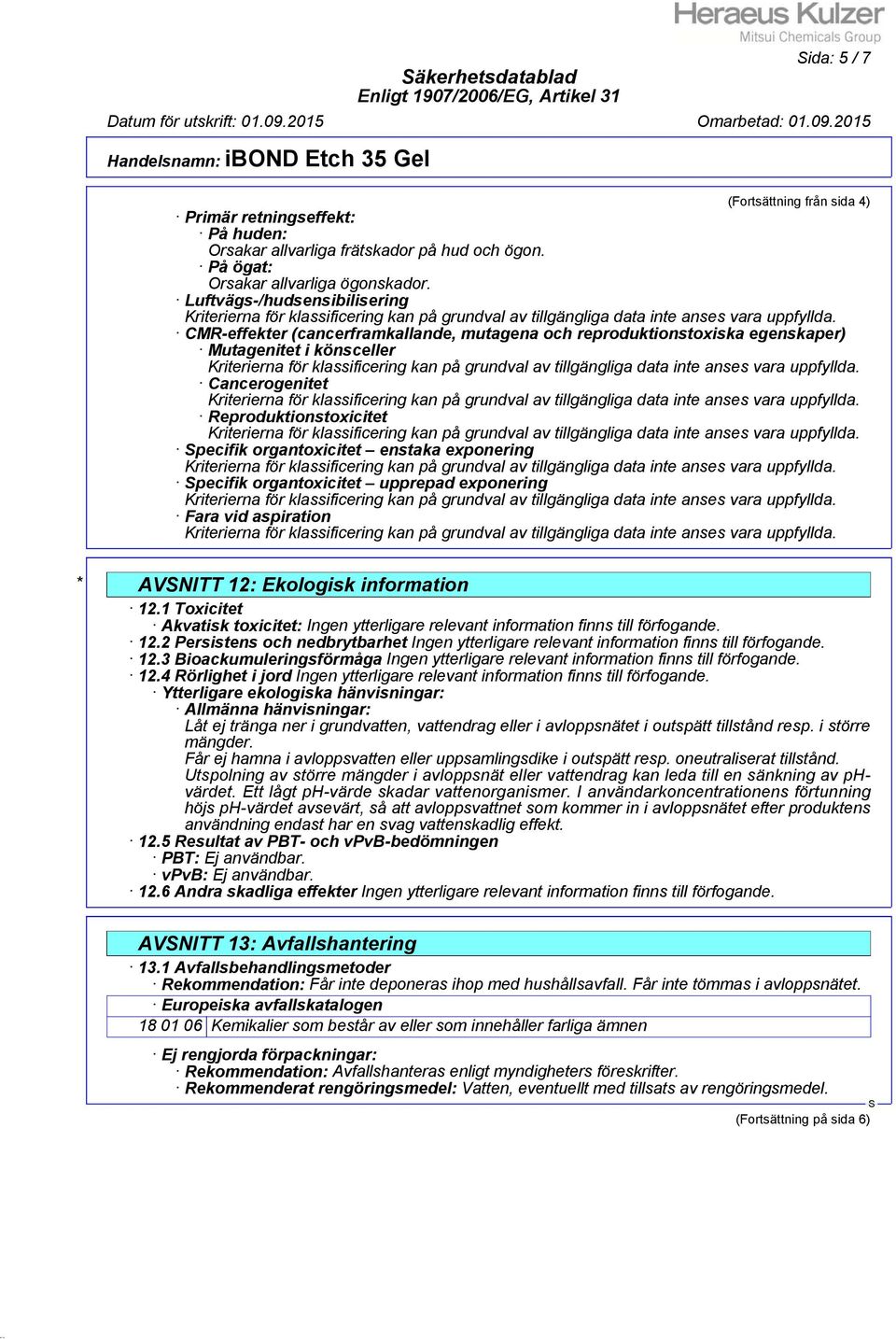 enstaka exponering pecifik organtoxicitet upprepad exponering Fara vid aspiration * AVNITT 12: Ekologisk information 12.1 Toxicitet Akvatisk toxicitet: 12.2 Persistens och nedbrytbarhet 12.