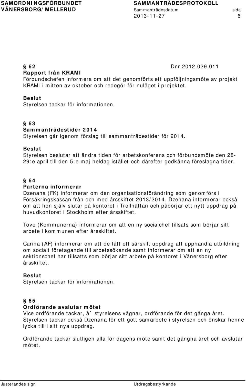 Styrelsen beslutar att ändra tiden för arbetskonferens och förbundsmöte den 28-29:e april till den 5:e maj heldag istället och därefter godkänna föreslagna tider.