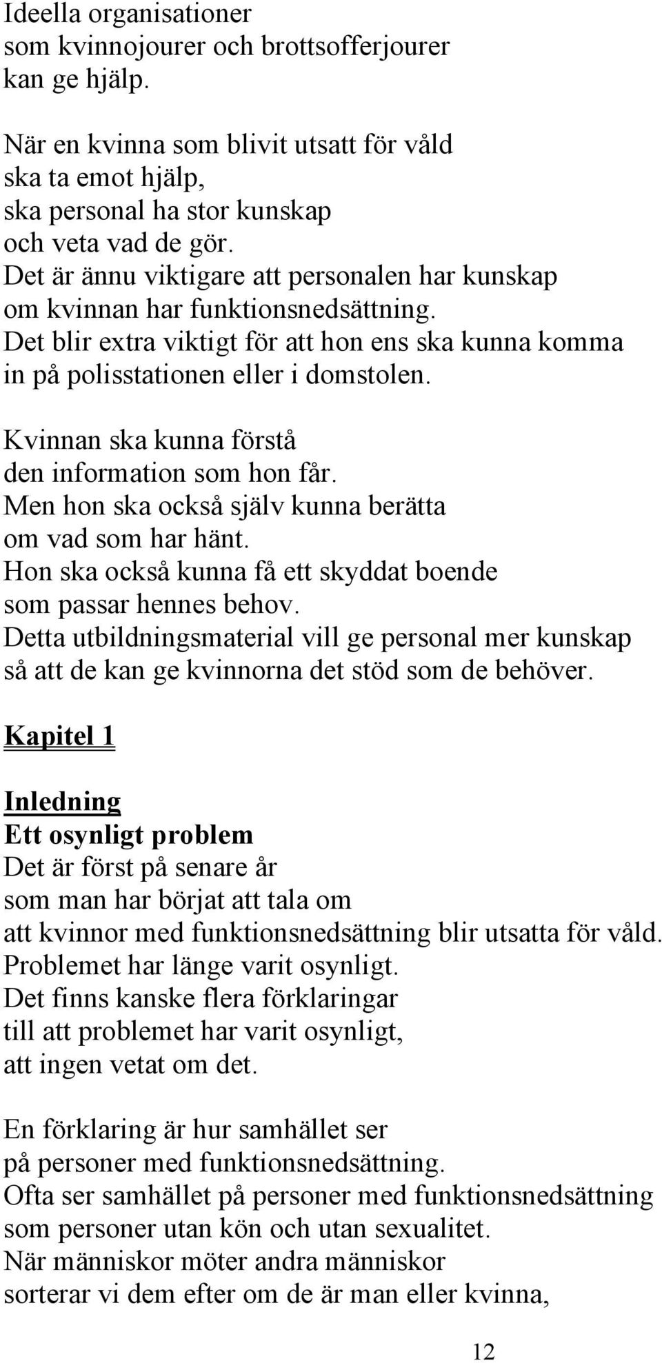 Kvinnan ska kunna förstå den information som hon får. Men hon ska också själv kunna berätta om vad som har hänt. Hon ska också kunna få ett skyddat boende som passar hennes behov.