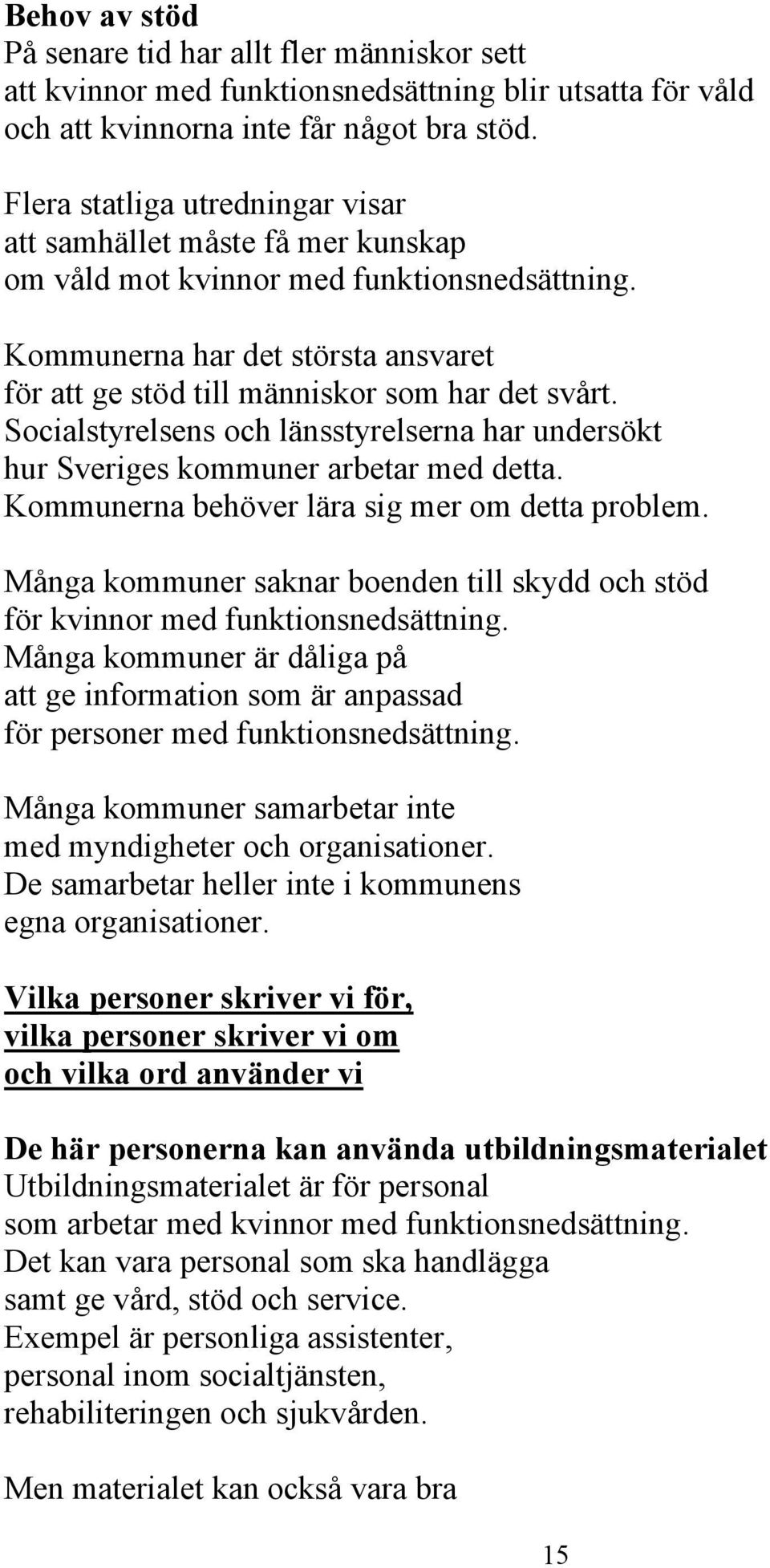 Socialstyrelsens och länsstyrelserna har undersökt hur Sveriges kommuner arbetar med detta. Kommunerna behöver lära sig mer om detta problem.