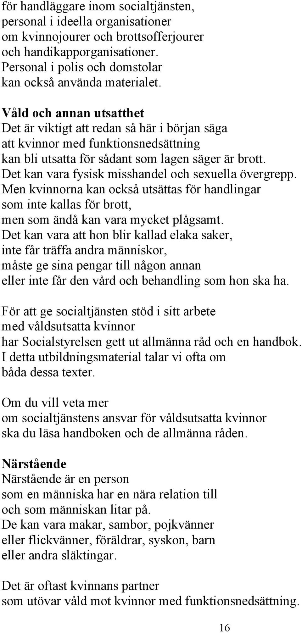 Det kan vara fysisk misshandel och sexuella övergrepp. Men kvinnorna kan också utsättas för handlingar som inte kallas för brott, men som ändå kan vara mycket plågsamt.