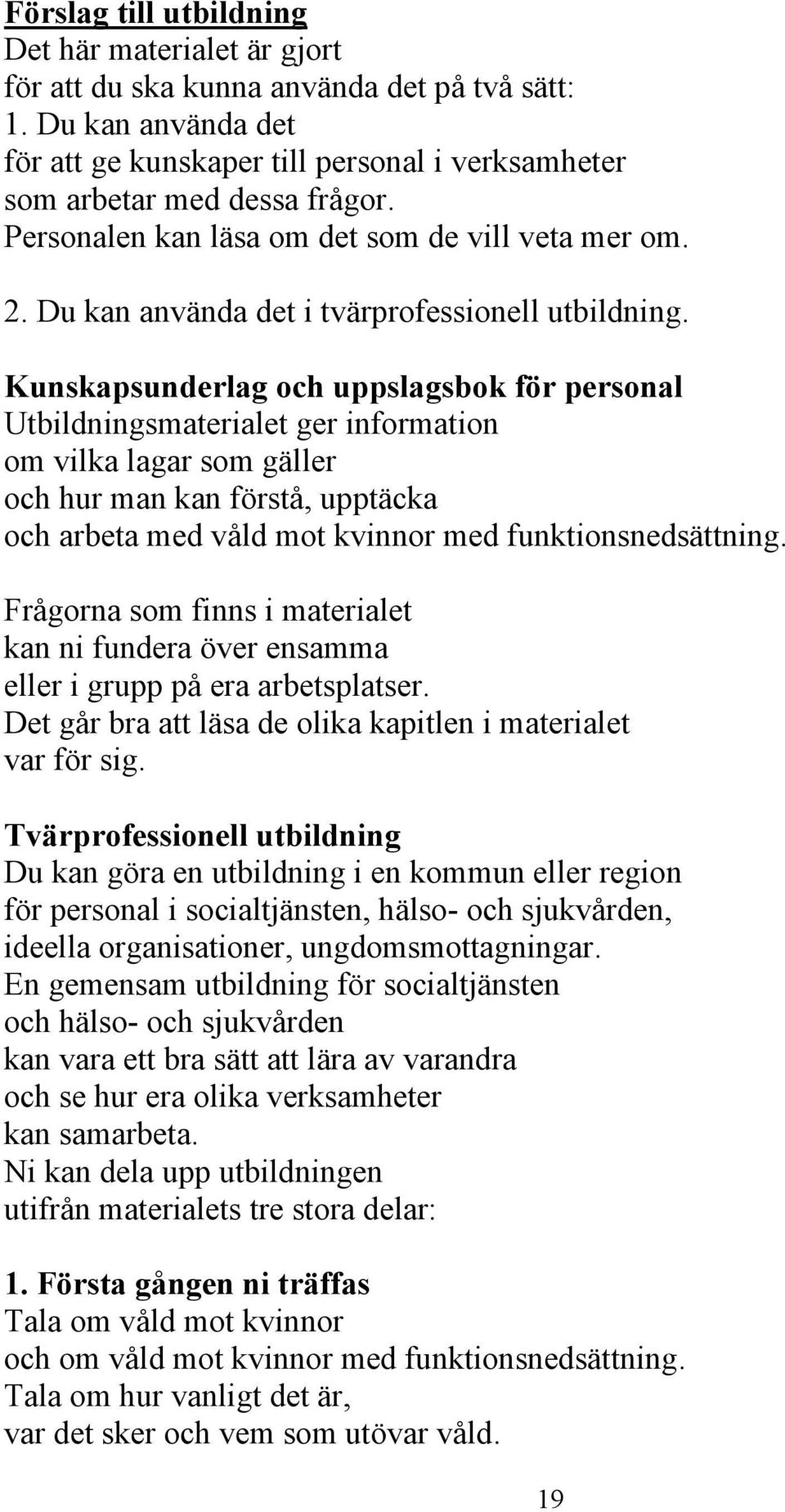 Kunskapsunderlag och uppslagsbok för personal Utbildningsmaterialet ger information om vilka lagar som gäller och hur man kan förstå, upptäcka och arbeta med våld mot kvinnor med funktionsnedsättning.