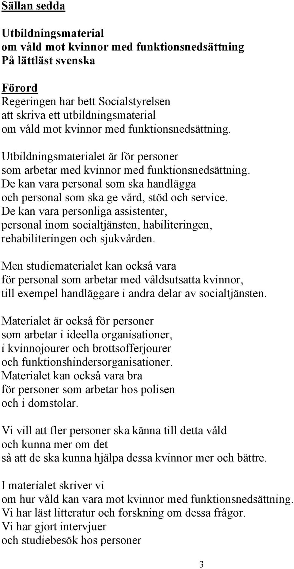 De kan vara personliga assistenter, personal inom socialtjänsten, habiliteringen, rehabiliteringen och sjukvården.