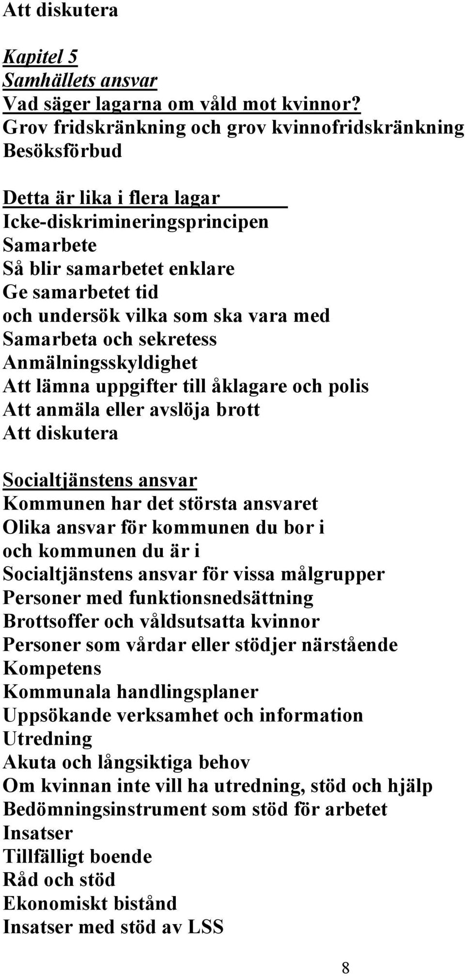 ska vara med Samarbeta och sekretess Anmälningsskyldighet Att lämna uppgifter till åklagare och polis Att anmäla eller avslöja brott Att diskutera Socialtjänstens ansvar Kommunen har det största