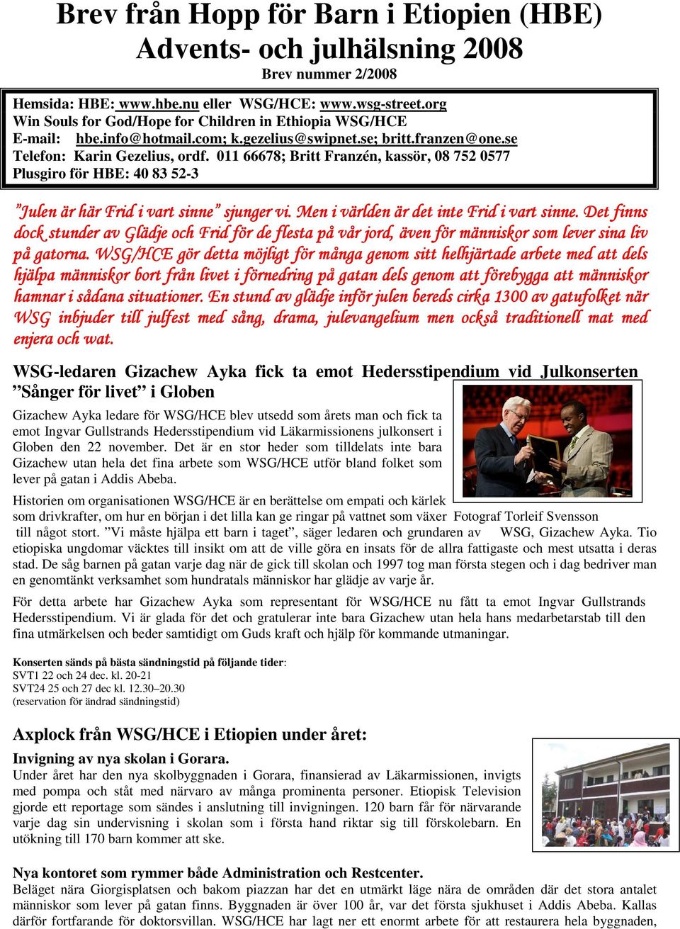 011 66678; Britt Franzén, kassör, 08 752 0577 Plusgiro för HBE: 40 83 52-3 Julen är här Frid i vart sinne sjunger vi. Men i världen är det inte Frid i vart sinne.