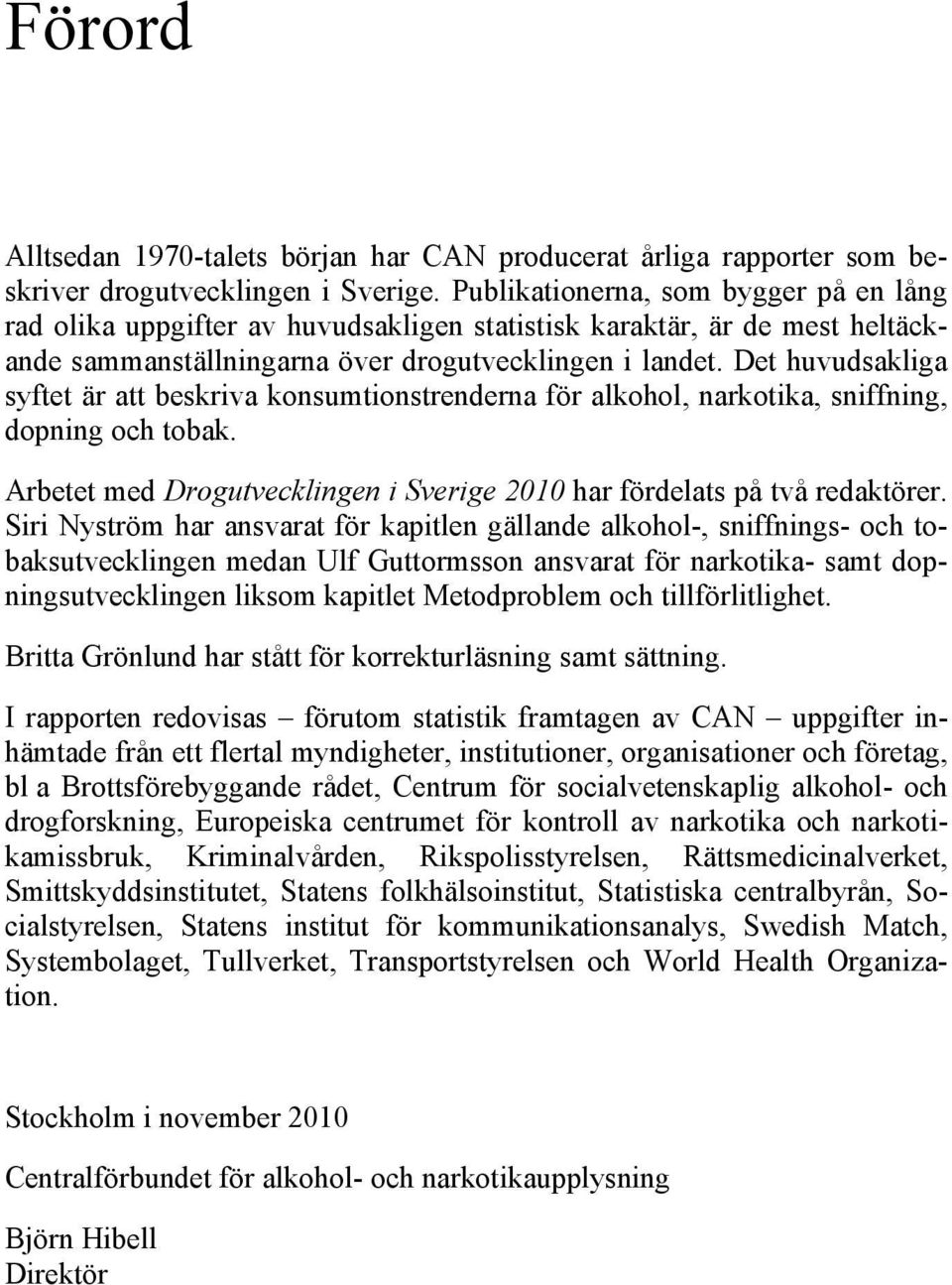 Det huvudsakliga syftet är att beskriva konsumtionstrenderna för alkohol, narkotika, sniffning, dopning och tobak. Arbetet med Drogutvecklingen i Sverige 21 har fördelats på två redaktörer.