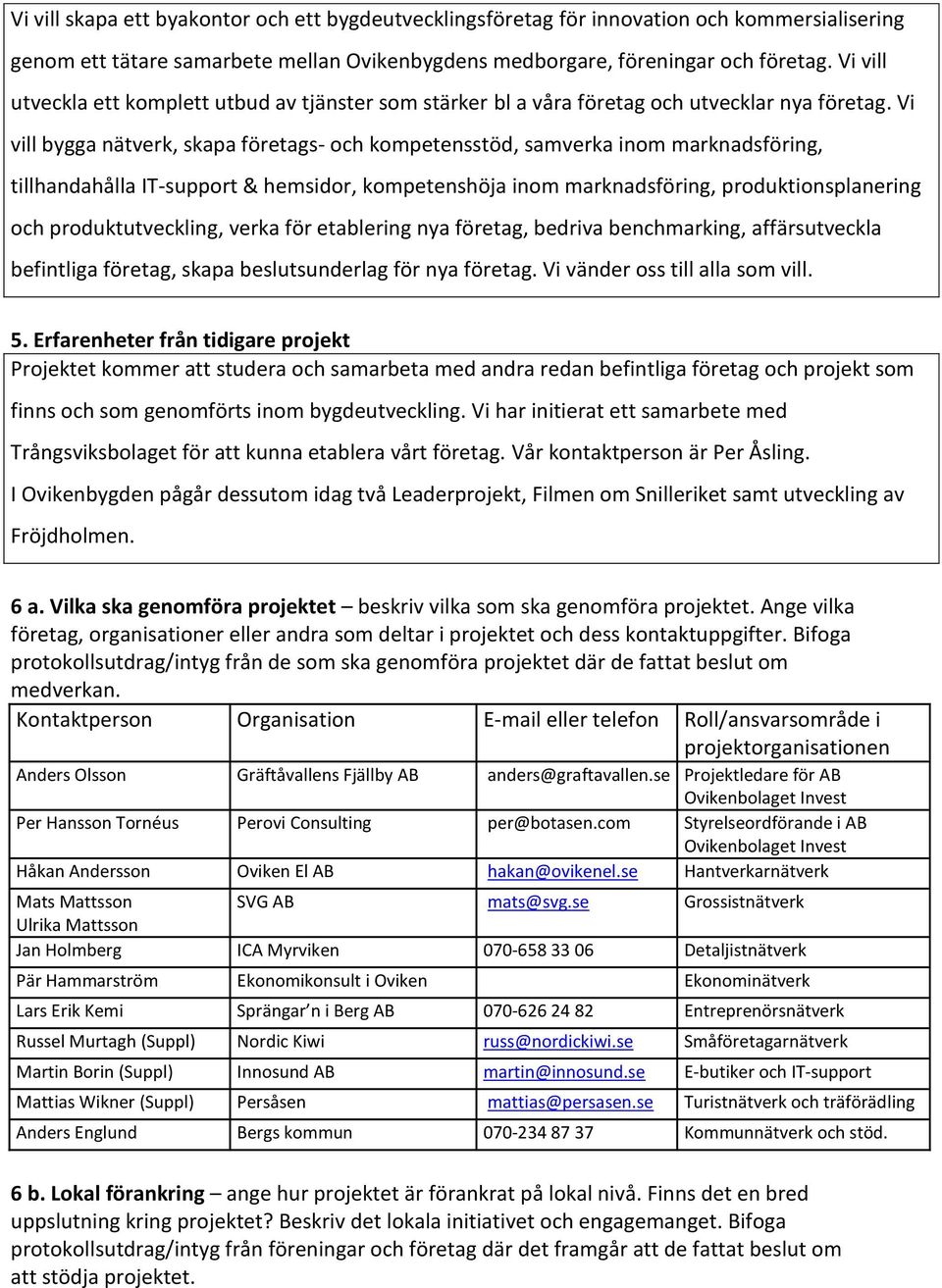 Vi vill bygga nätverk, skapa företags- och kompetensstöd, samverka inom marknadsföring, tillhandahålla IT-support & hemsidor, kompetenshöja inom marknadsföring, produktionsplanering och