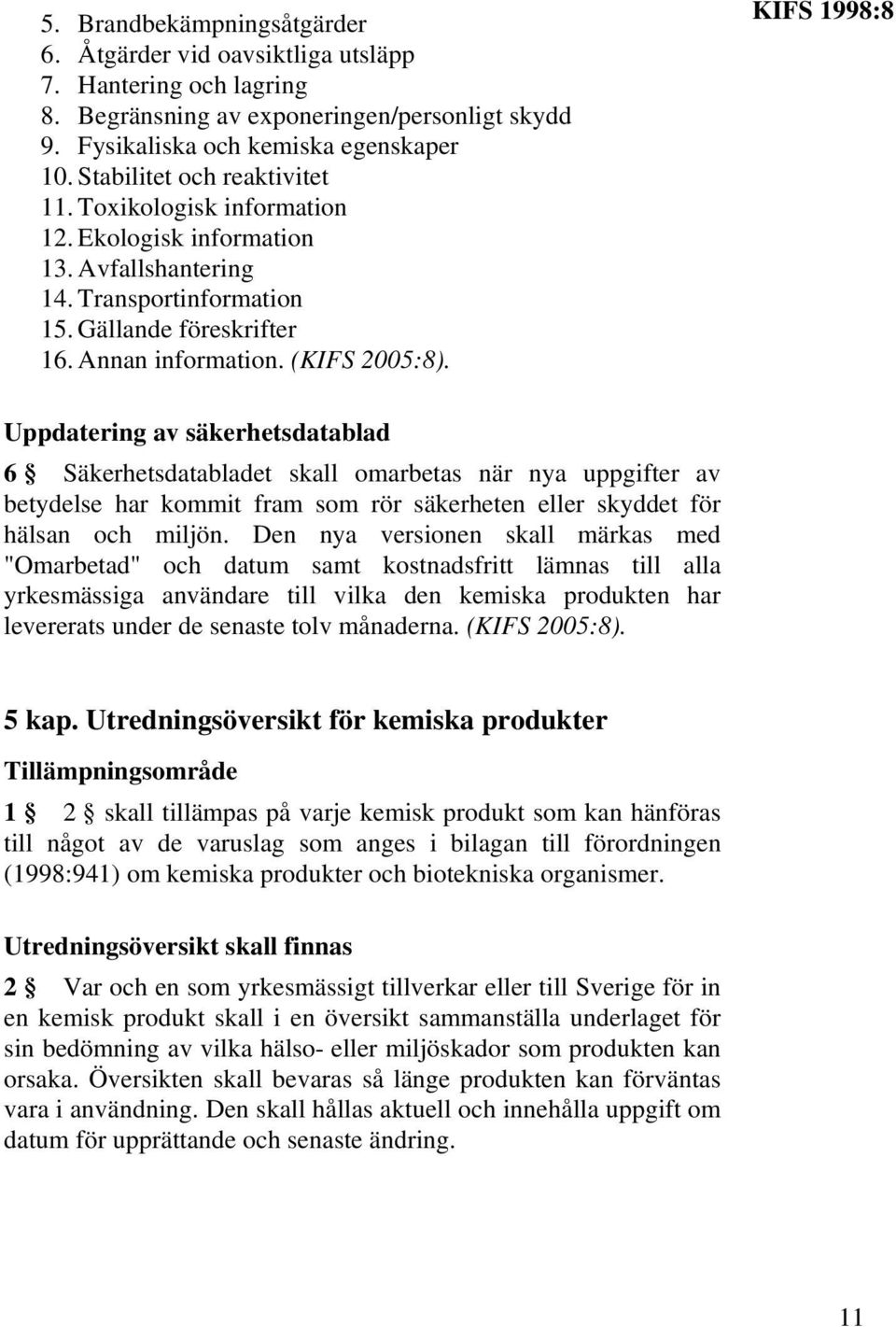 KIFS 1998:8 Uppdatering av säkerhetsdatablad 6 Säkerhetsdatabladet skall omarbetas när nya uppgifter av betydelse har kommit fram som rör säkerheten eller skyddet för hälsan och miljön.