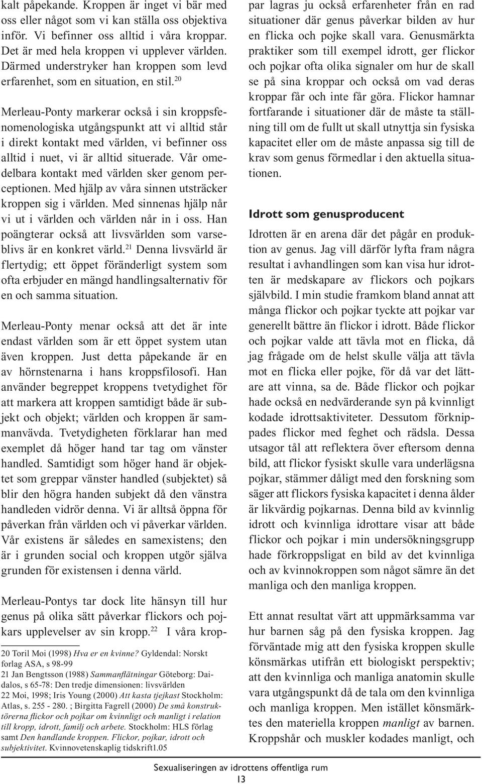 20 Merleau-Ponty markerar också i sin kroppsfenomenologiska utgångspunkt att vi alltid står i direkt kontakt med världen, vi befinner oss alltid i nuet, vi är alltid situerade.