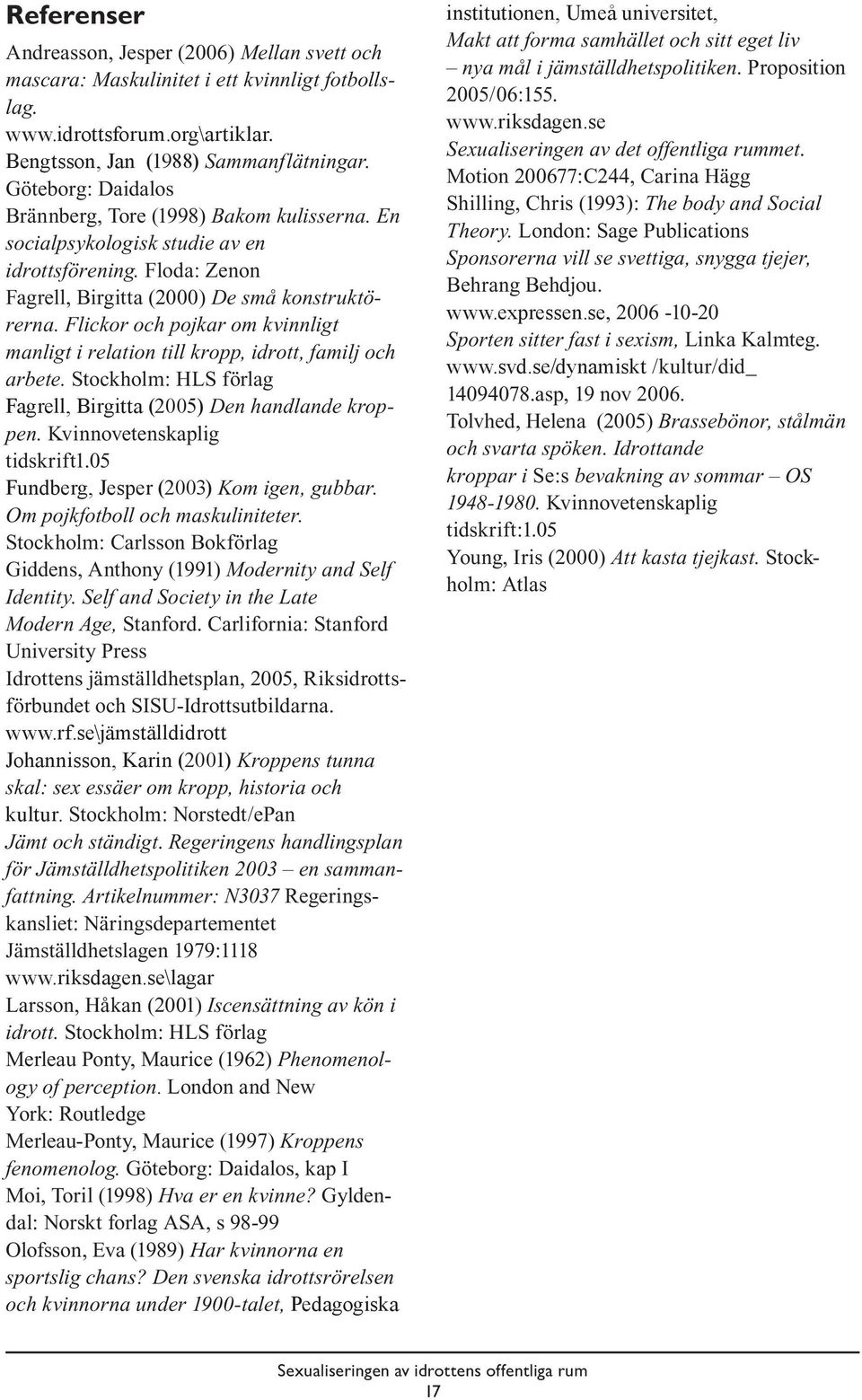 Flickor och pojkar om kvinnligt manligt i relation till kropp, idrott, familj och arbete. Stockholm: HLS förlag Fagrell, Birgitta (2005) Den handlande kroppen. Kvinnovetenskaplig tidskrift1.