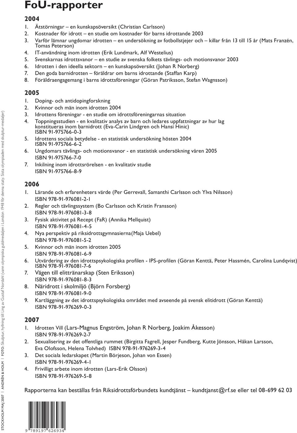 Svenskarnas idrottsvanor en studie av svenska folkets tävlings- och motionsvanor 2003 6. Idrotten i den ideella sektorn en kunskapsöversikt (Johan R Norberg) 7.