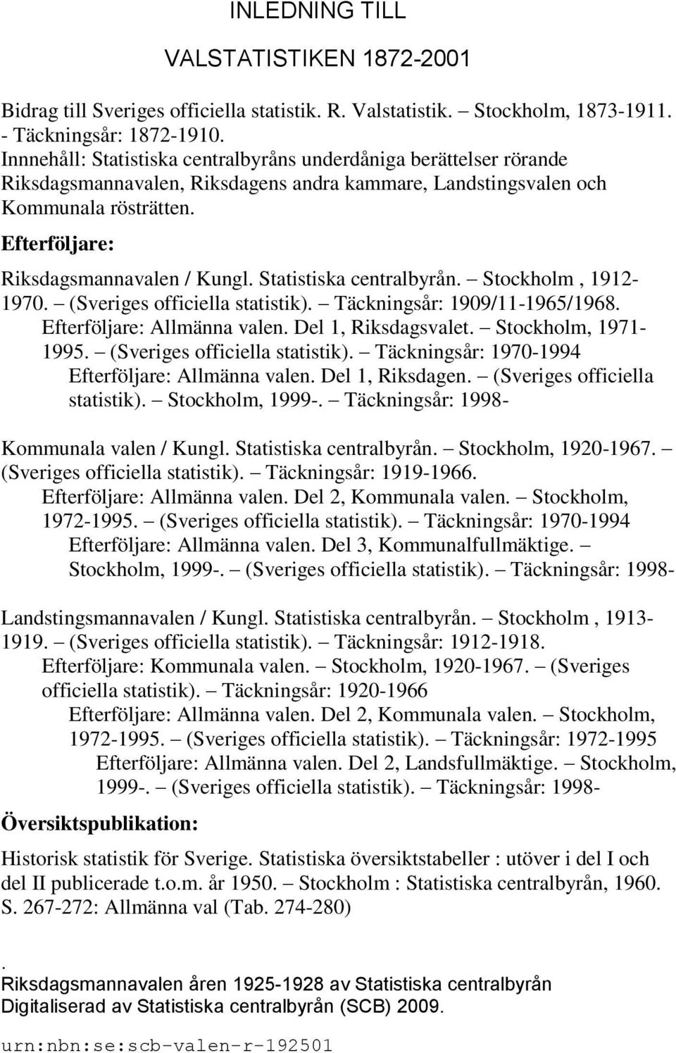 Statistiska centralbyrån. Stockholm, 1912-1970. (Sveriges officiella statistik). Täckningsår: 1909/11-1965/1968. Efterföljare: Allmänna valen. Del 1, Riksdagsvalet. Stockholm, 1971-1995.