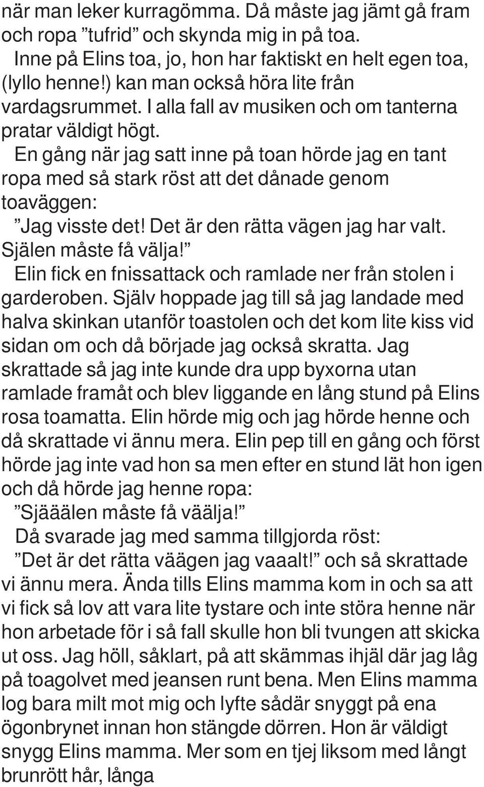 En gång när jag satt inne på toan hörde jag en tant ropa med så stark röst att det dånade genom toaväggen: Jag visste det! Det är den rätta vägen jag har valt. Själen måste få välja!