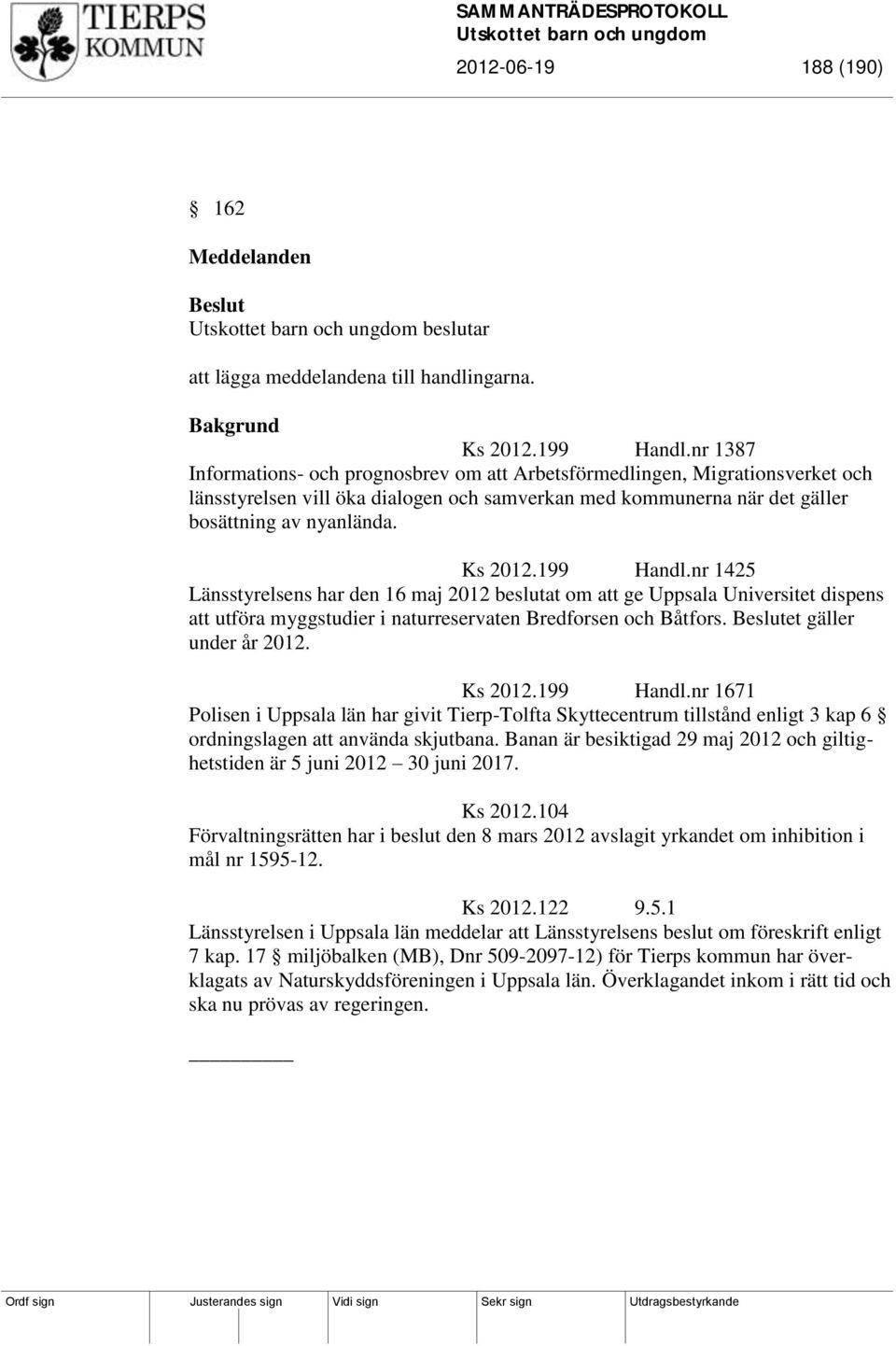 199 Handl.nr 1425 Länsstyrelsens har den 16 maj 2012 beslutat om att ge Uppsala Universitet dispens att utföra myggstudier i naturreservaten Bredforsen och Båtfors. et gäller under år 2012. Ks 2012.